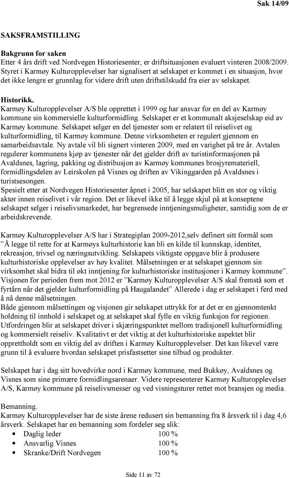 Karmøy Kulturopplevelser A/S ble opprettet i 1999 og har ansvar for en del av Karmøy kommune sin kommersielle kulturformidling. Selskapet er et kommunalt aksjeselskap eid av Karmøy kommune.