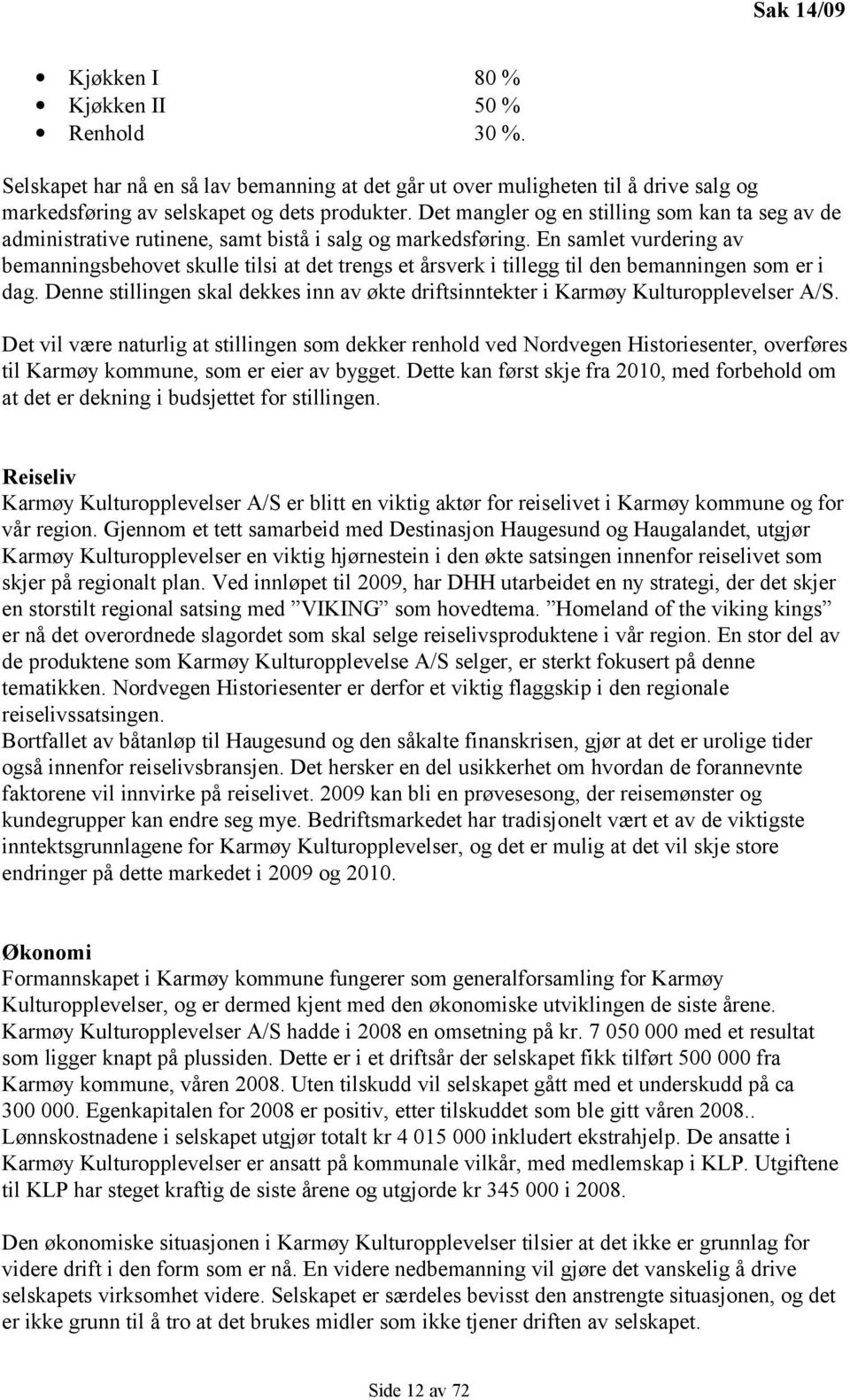 En samlet vurdering av bemanningsbehovet skulle tilsi at det trengs et årsverk i tillegg til den bemanningen som er i dag.