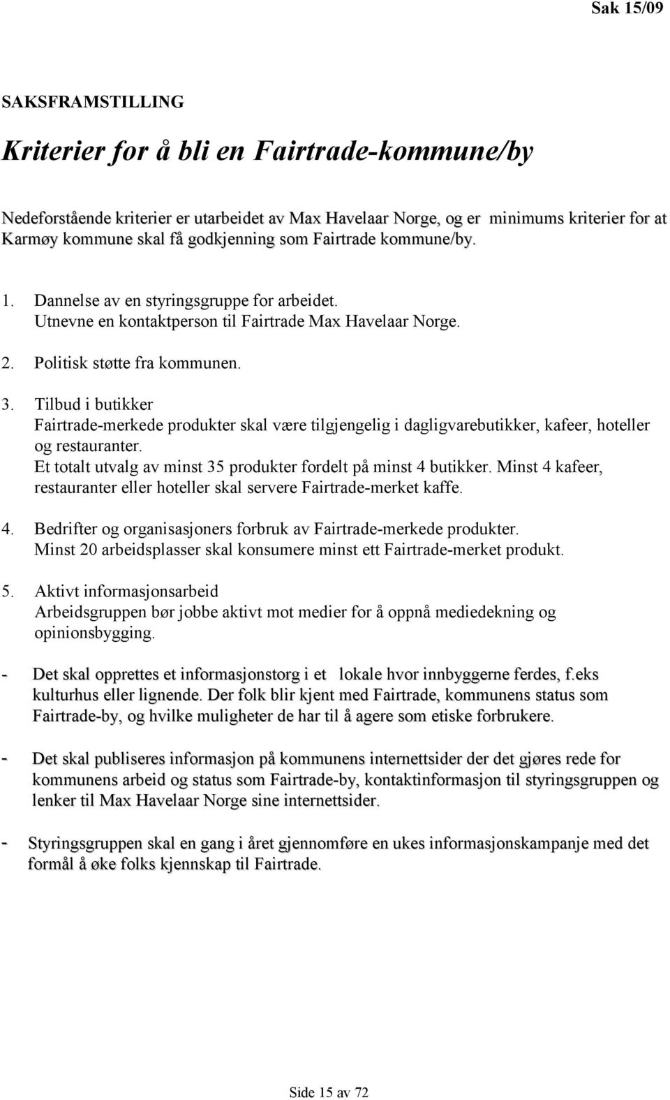 Tilbud i butikker Fairtrade-merkede produkter skal være tilgjengelig i dagligvarebutikker, kafeer, hoteller og restauranter. Et totalt utvalg av minst 35 produkter fordelt på minst 4 butikker.