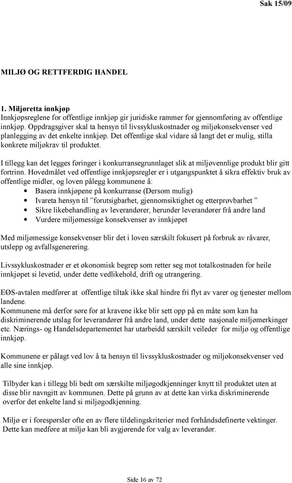 Det offentlige skal vidare så langt det er mulig, stilla konkrete miljøkrav til produktet. I tillegg kan det legges føringer i konkurransegrunnlaget slik at miljøvennlige produkt blir gitt fortrinn.