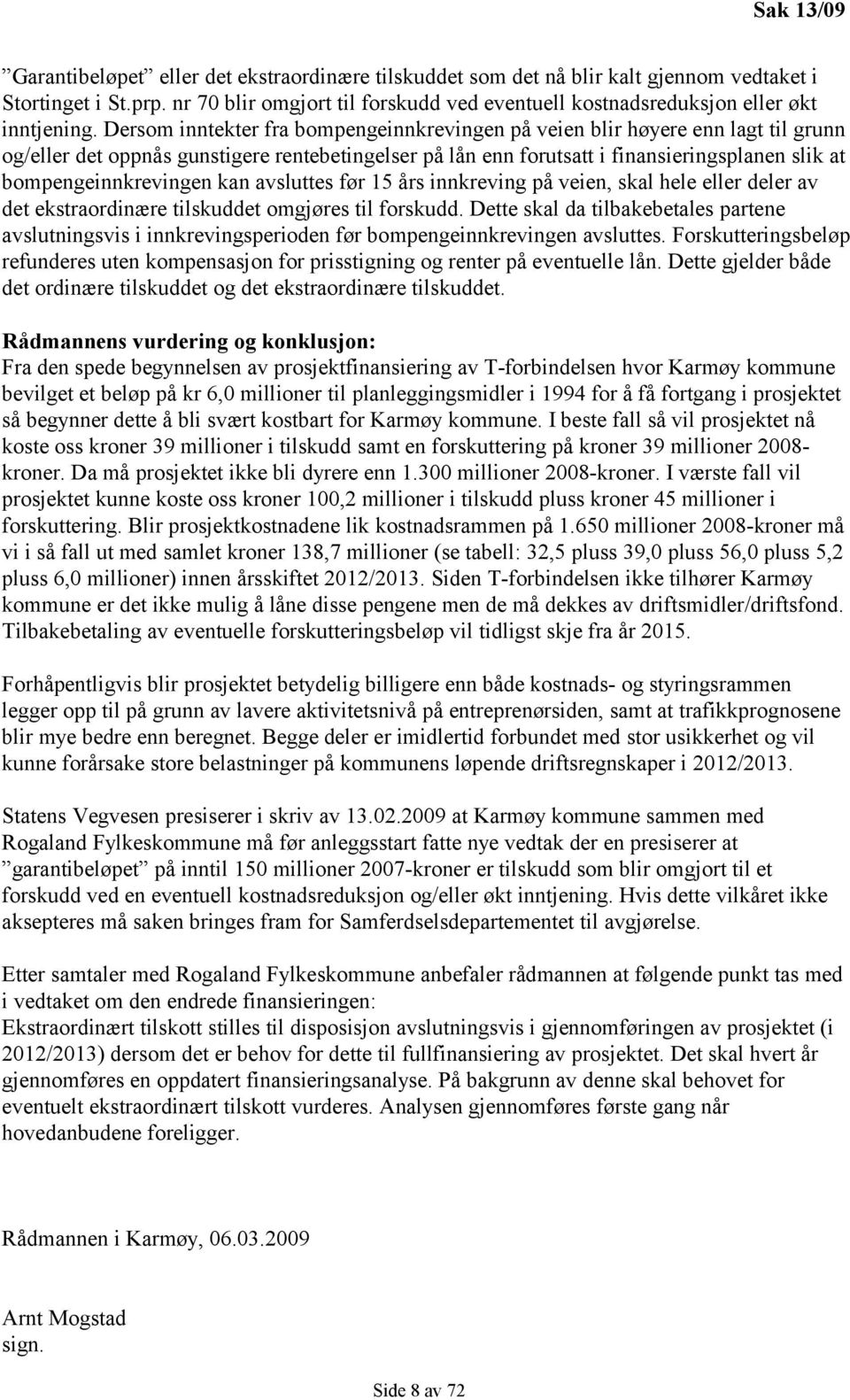 Dersom inntekter fra bompengeinnkrevingen på veien blir høyere enn lagt til grunn og/eller det oppnås gunstigere rentebetingelser på lån enn forutsatt i finansieringsplanen slik at