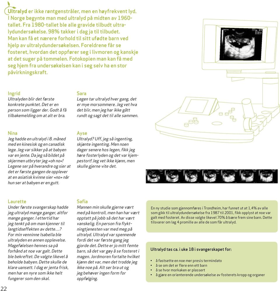 Foreldrene får se fosteret, hvordan det oppfører seg i livmoren og kanskje at det suger på tommelen. Fotokopien man kan få med seg hjem fra undersøkelsen kan i seg selv ha en stor påvirkningskraft.