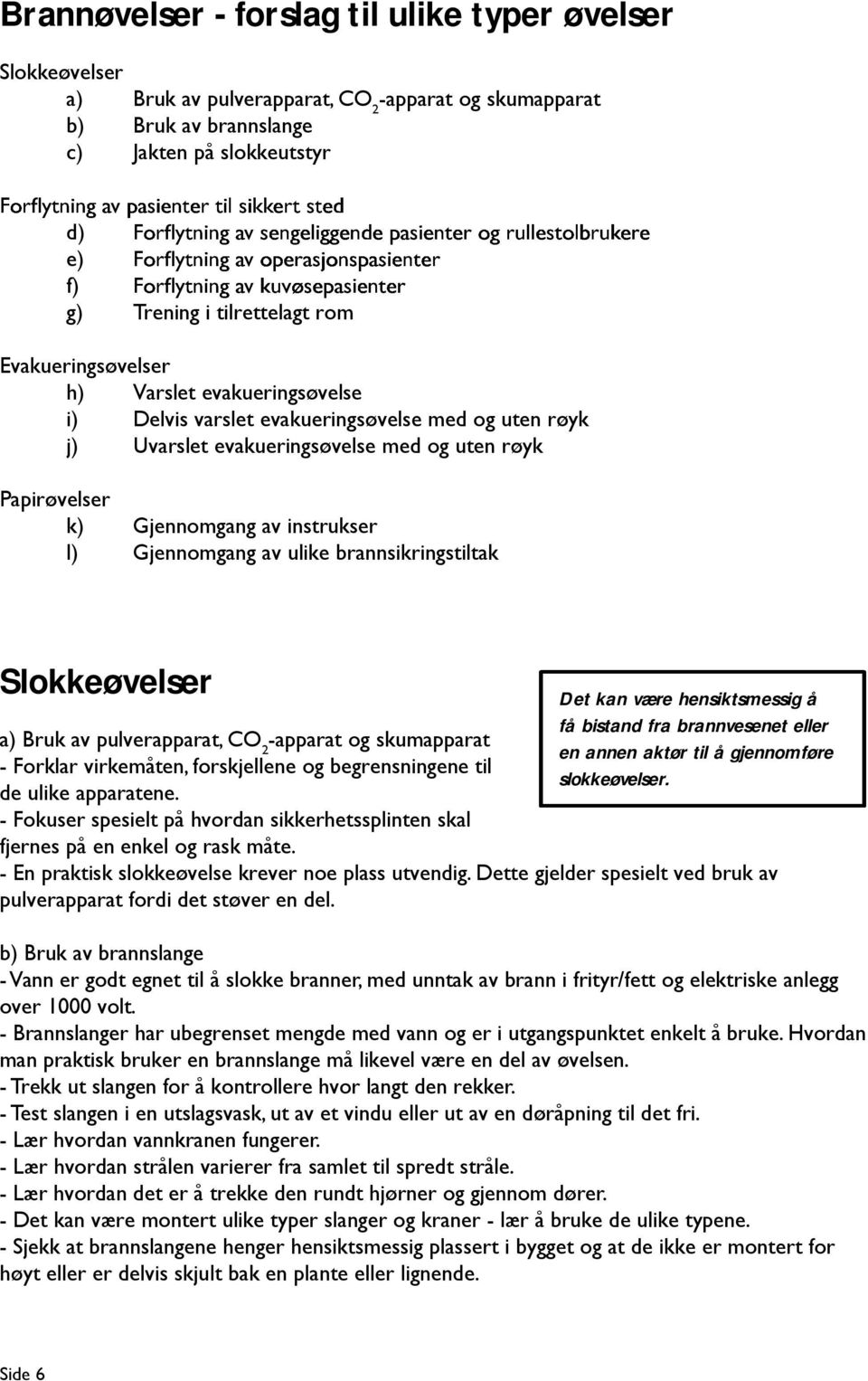 Gjennomgang av ulike brannsikringstiltak Slokkeøvelser a) Bruk av pulverapparat, CO 2 -apparat og skumapparat - Forklar virkemåten, forskjellene og begrensningene til de ulike apparatene.