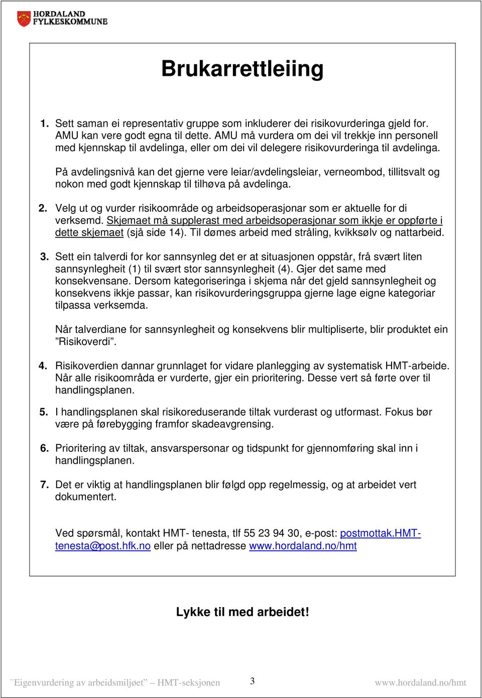 På avdelingsnivå kan det gjerne vere leiar/avdelingsleiar, verneombod, tillitsvalt og nokon med godt kjennskap til tilhøva på avdelinga. 2. 3.