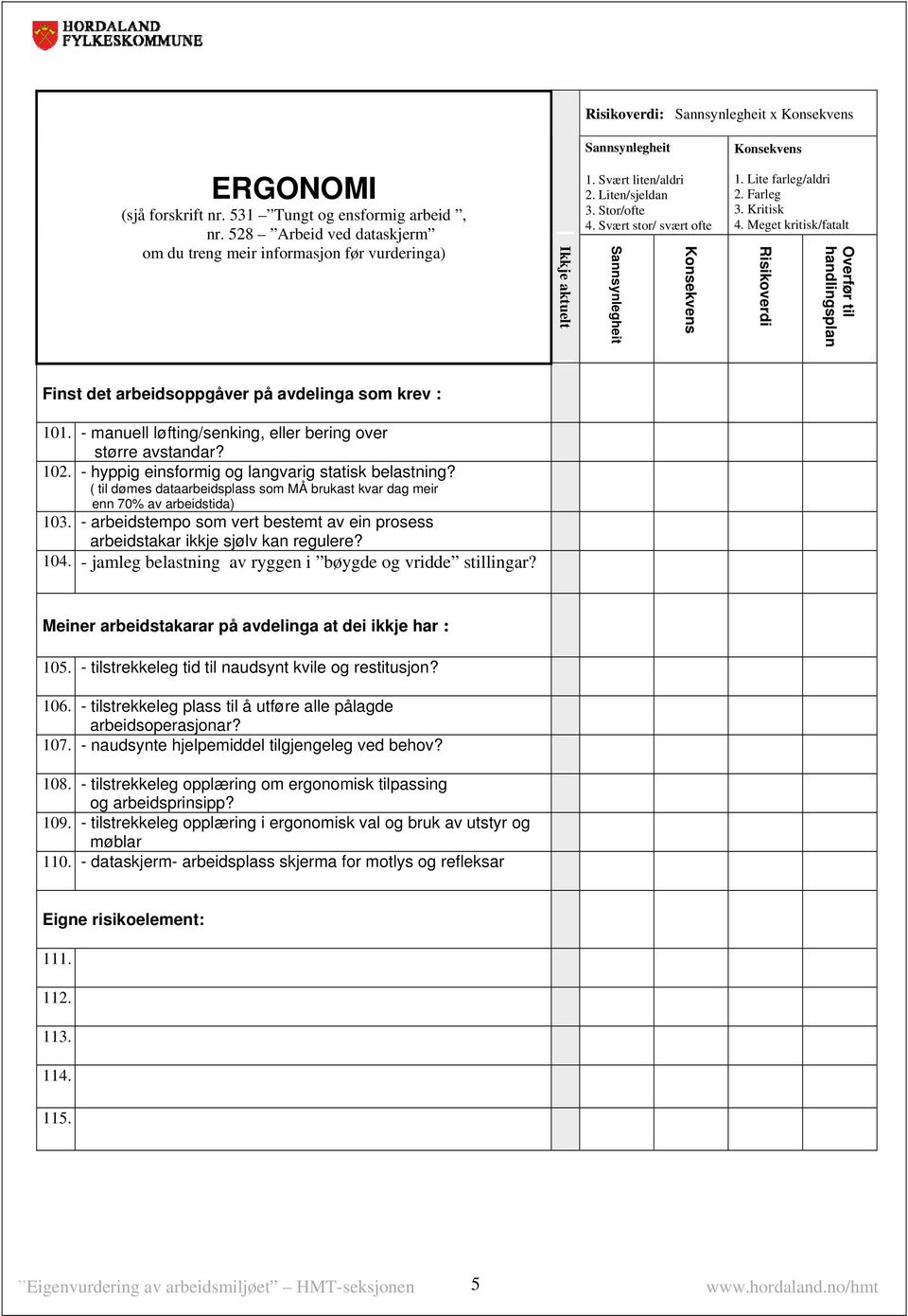 ( til dømes dataarbeidsplass som MÅ brukast kvar dag meir enn 70% av arbeidstida) 103. - arbeidstempo som vert bestemt av ein prosess arbeidstakar ikkje sjølv kan regulere? 104.