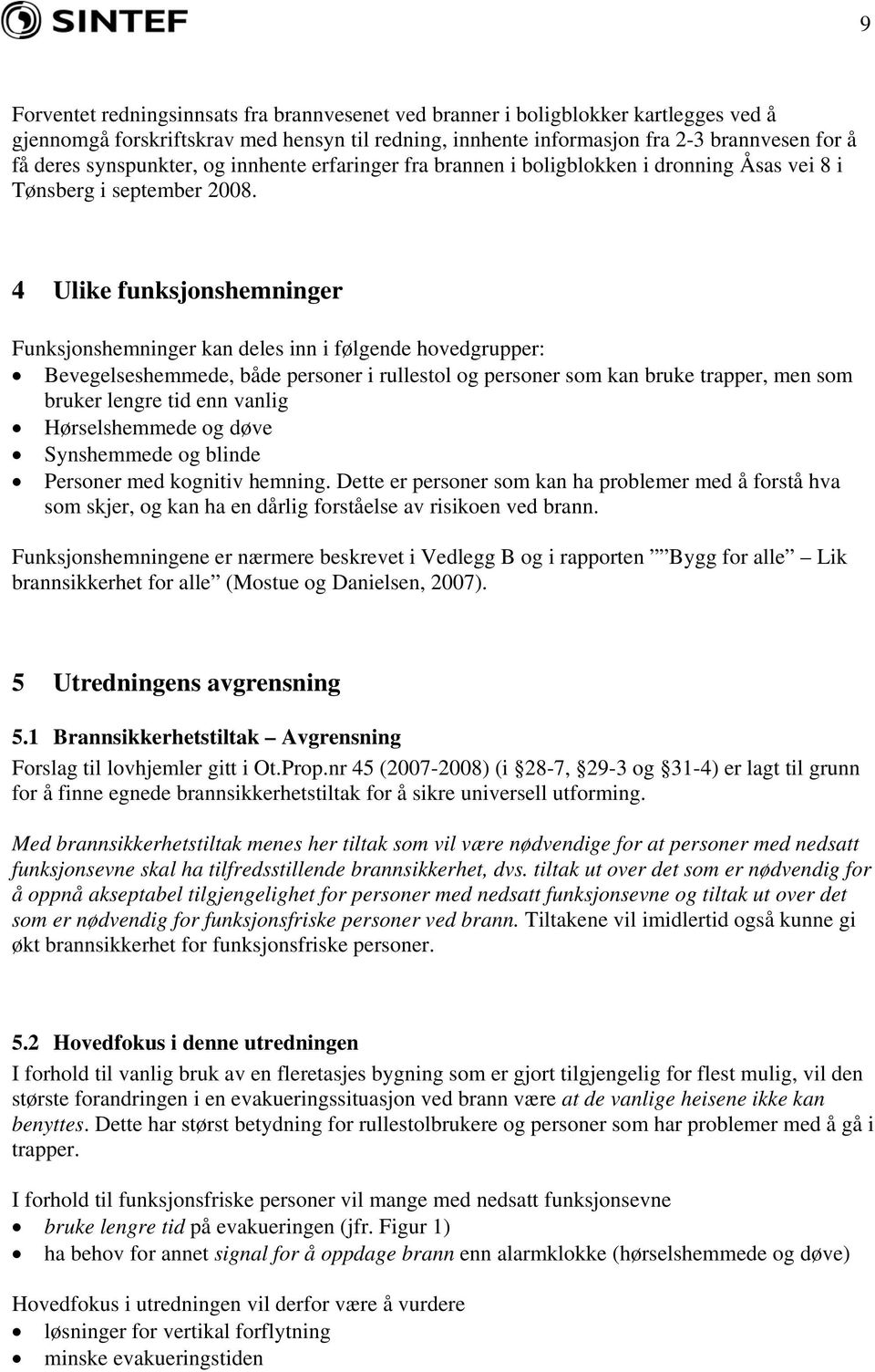 4 Ulike funksjonshemninger Funksjonshemninger kan deles inn i følgende hovedgrupper: Bevegelseshemmede, både personer i rullestol og personer som kan bruke trapper, men som bruker lengre tid enn