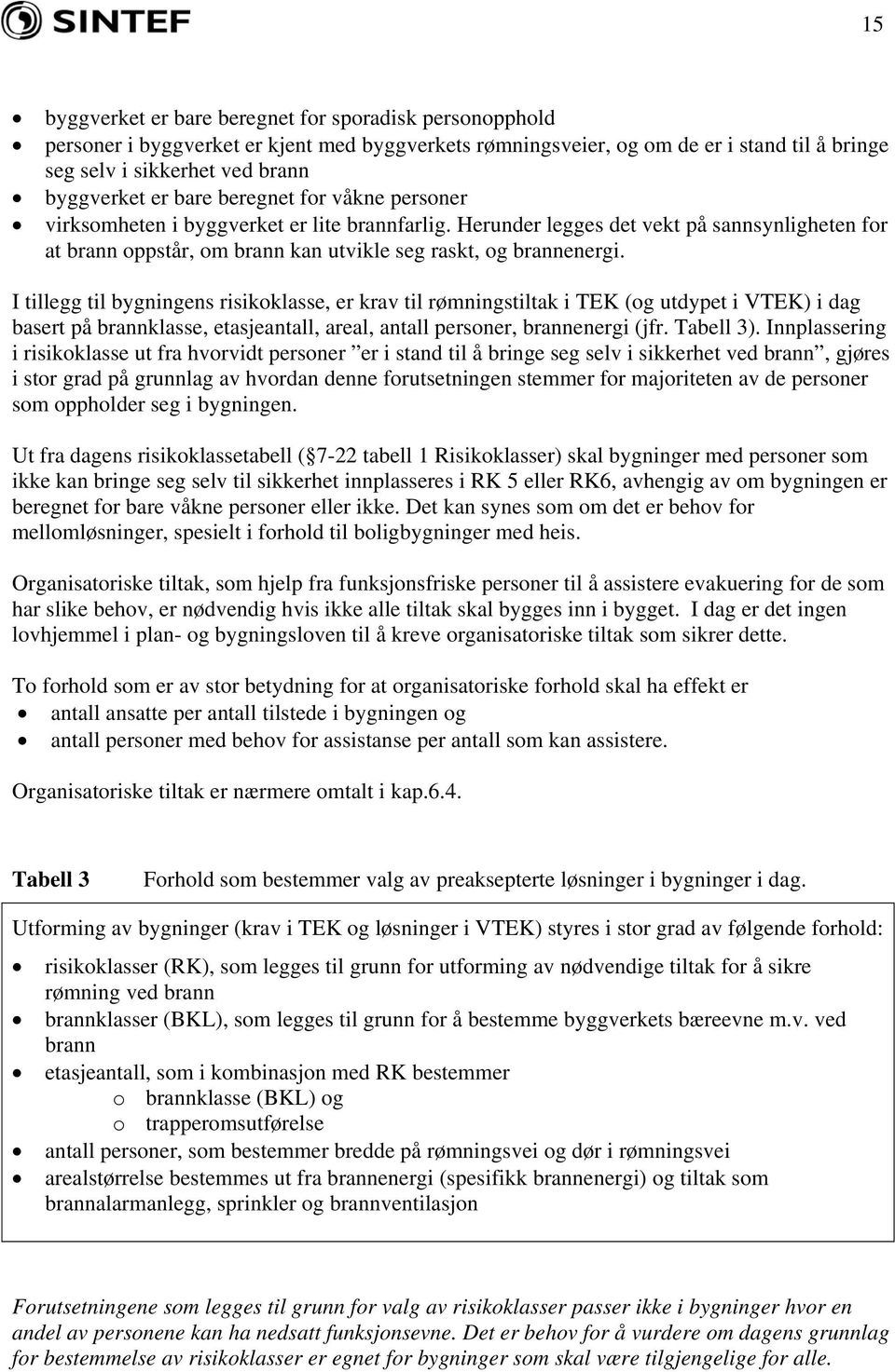 I tillegg til bygningens risikoklasse, er krav til rømningstiltak i TEK (og utdypet i VTEK) i dag basert på brannklasse, etasjeantall, areal, antall personer, brannenergi (jfr. Tabell 3).