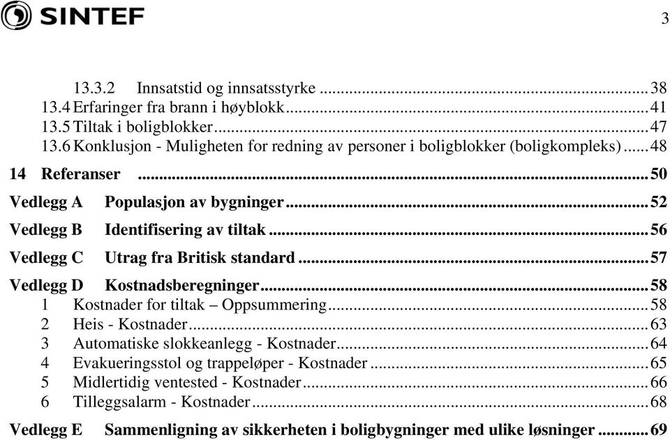 ..52 Vedlegg B Identifisering av tiltak...56 Vedlegg C Utrag fra Britisk standard...57 Vedlegg D Kostnadsberegninger...58 1 Kostnader for tiltak Oppsummering.