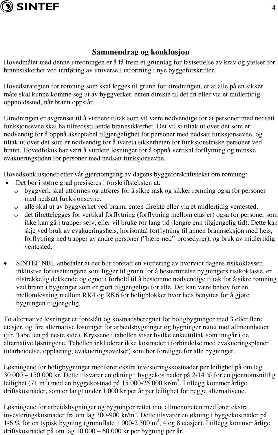 Hovedstrategien for rømning som skal legges til grunn for utredningen, er at alle på en sikker måte skal kunne komme seg ut av byggverket, enten direkte til det fri eller via et midlertidig