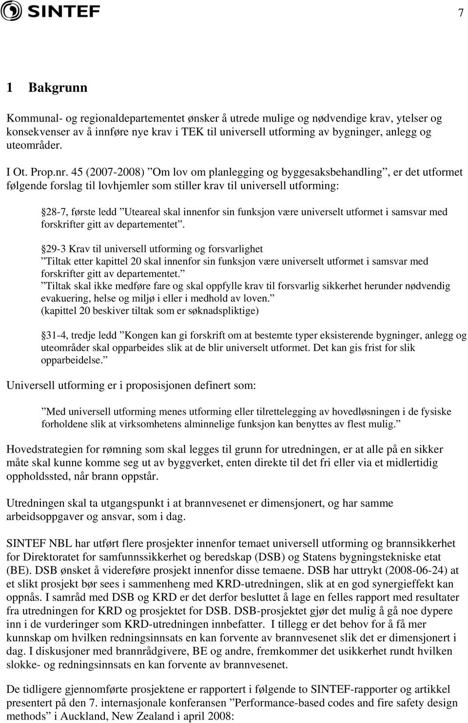 45 (2007-2008) Om lov om planlegging og byggesaksbehandling, er det utformet følgende forslag til lovhjemler som stiller krav til universell utforming: 28-7, første ledd Uteareal skal innenfor sin