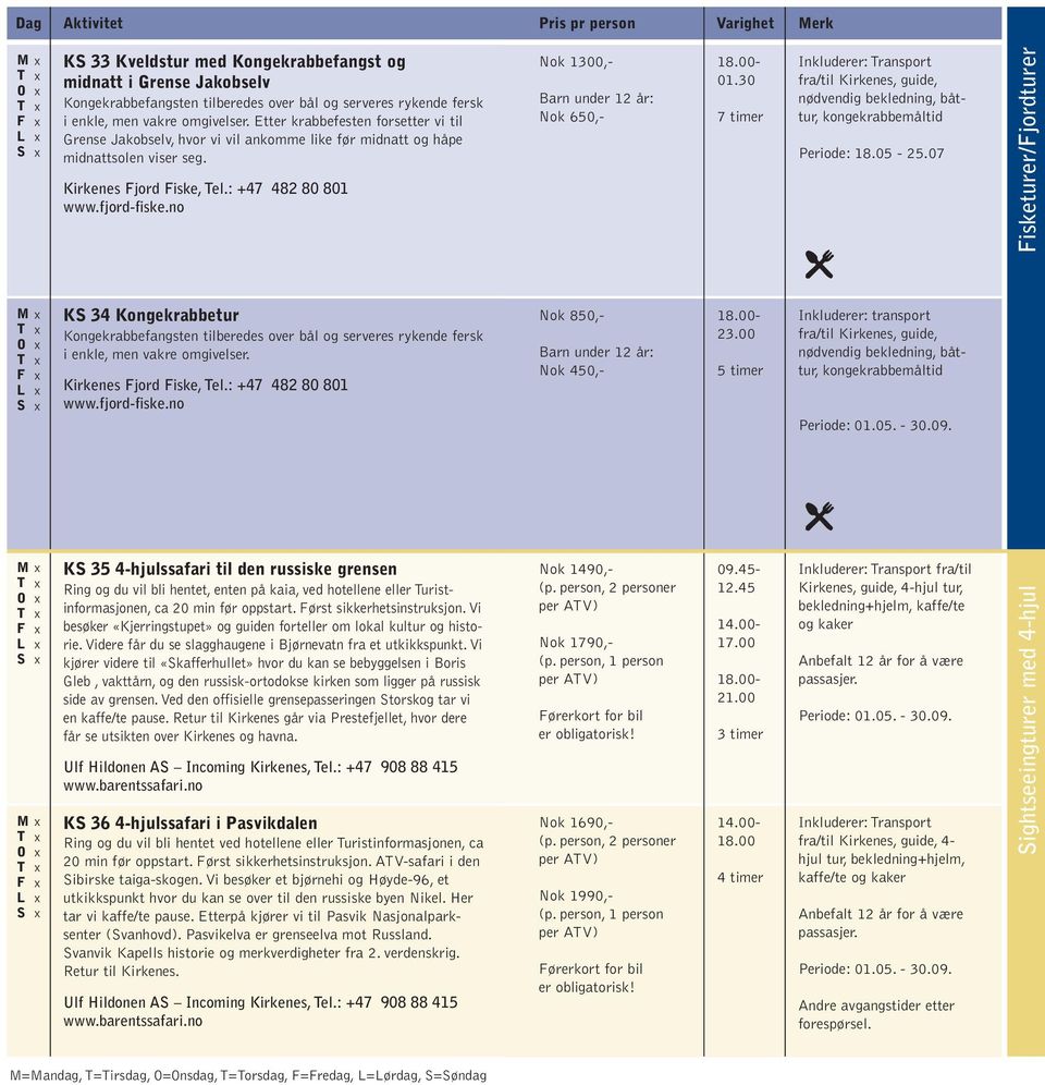 no Nok 1300,- Nok 650,- 18.00-01.30 7 timer Inkluderer: ransport fra/til Kirkenes, guide, nødvendig bekledning, båttur, kongekrabbemåltid Periode: 18.05-25.