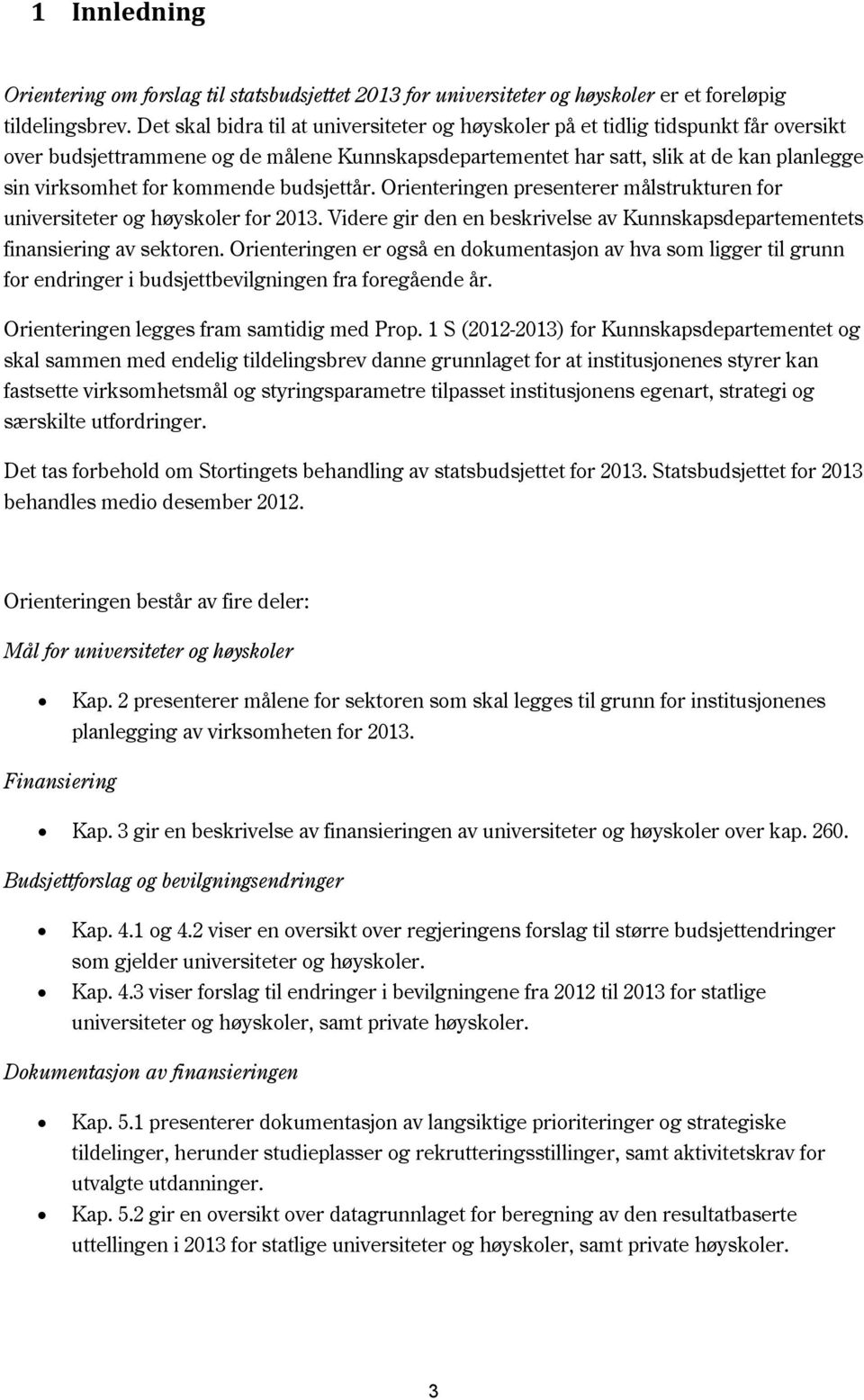 kommende budsjettår. Orienteringen presenterer målstrukturen for universiteter og høyskoler for 2013. Videre gir den en beskrivelse av Kunnskapsdepartementets finansiering av sektoren.