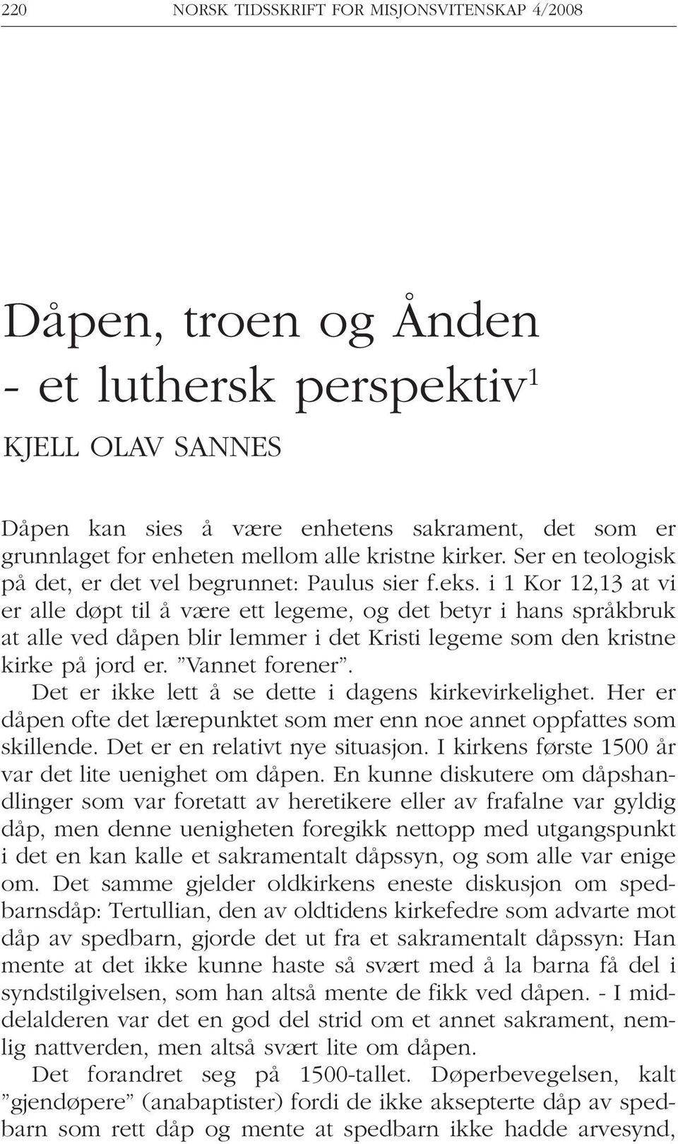 i 1 Kor 12,13 at vi er alle døpt til å være ett legeme, og det betyr i hans språkbruk at alle ved dåpen blir lemmer i det Kristi legeme som den kristne kirke på jord er. Vannet forener.