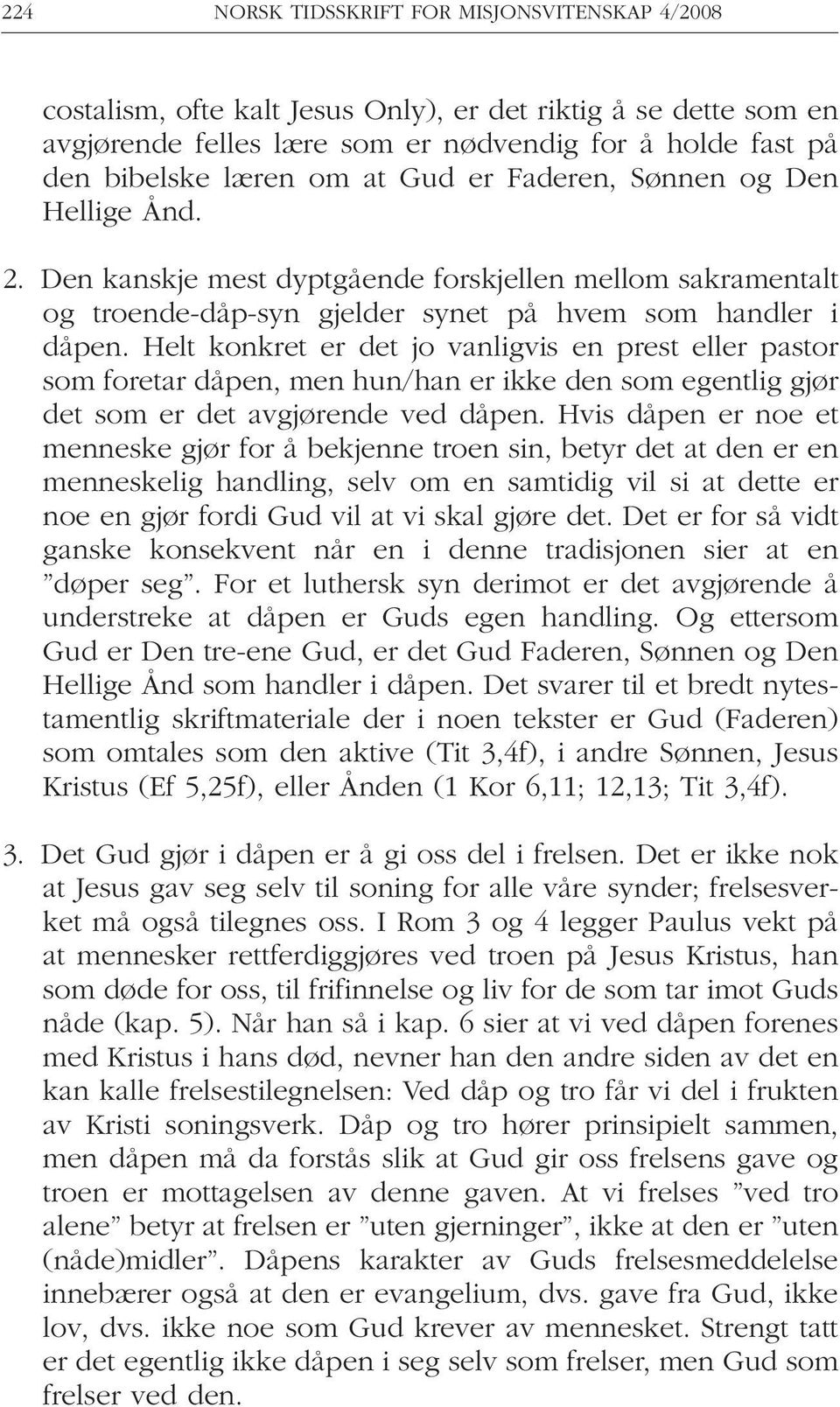 Helt konkret er det jo vanligvis en prest eller pastor som foretar dåpen, men hun/han er ikke den som egentlig gjør det som er det avgjørende ved dåpen.