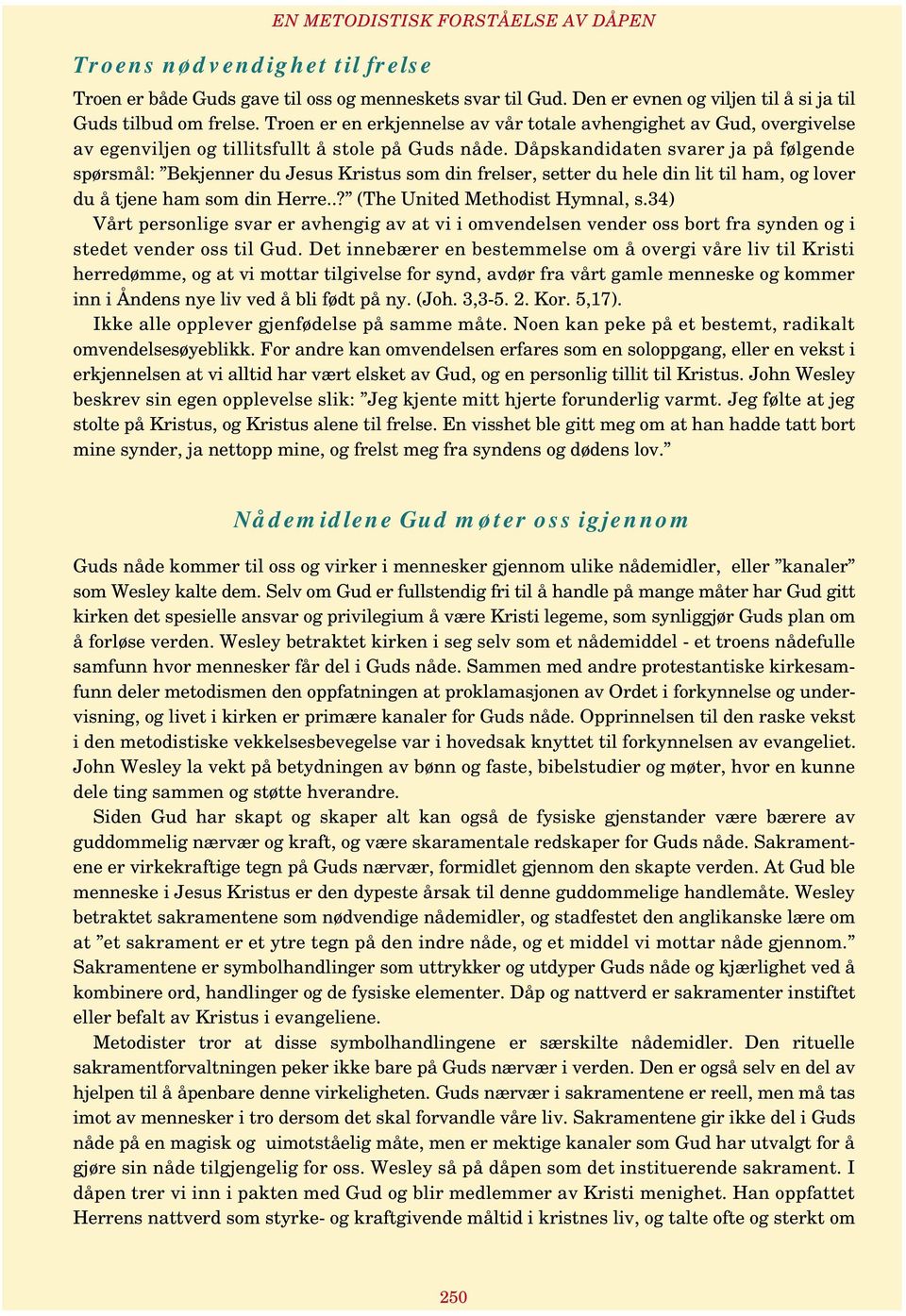 Dåpskandidaten svarer ja på følgende spørsmål: Bekjenner du Jesus Kristus som din frelser, setter du hele din lit til ham, og lover du å tjene ham som din Herre..? (The United Methodist Hymnal, s.