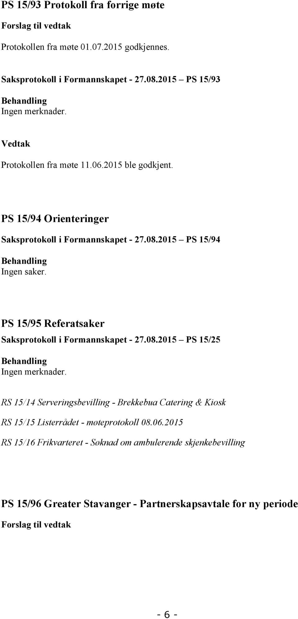 2015 PS 15/94 Behandling Ingen saker. PS 15/95 Referatsaker Saksprotokoll i Formannskapet - 27.08.2015 PS 15/25 Behandling Ingen merknader.