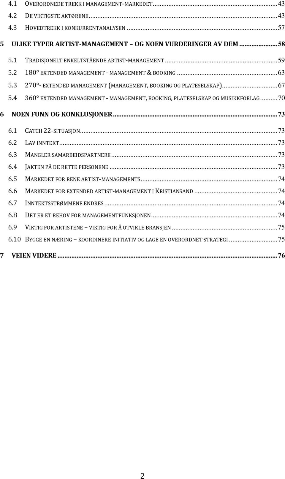 4 360 EXTENDED MANAGEMENT MANAGEMENT, BOOKING, PLATESELSKAP OG MUSIKKFORLAG... 70 6 NOEN FUNN OG KONKLUSJONER... 73 6.1 CATCH 22 SITUASJON... 73 6.2 LAV INNTEKT... 73 6.3 MANGLER SAMARBEIDSPARTNERE.