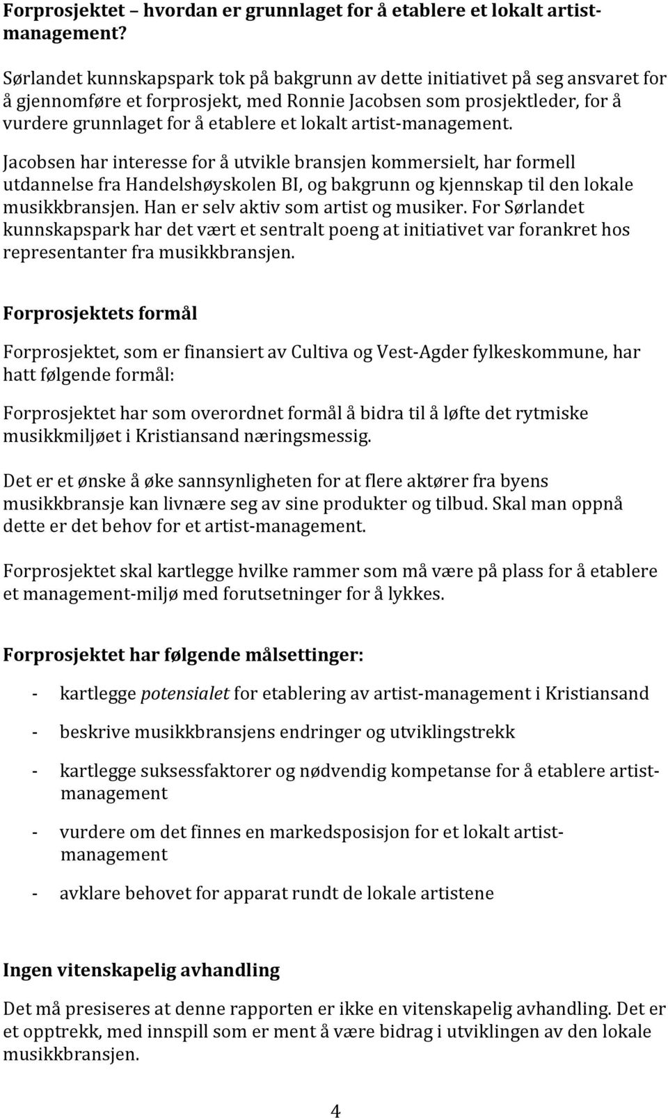 artist management. Jacobsen har interesse for å utvikle bransjen kommersielt, har formell utdannelse fra Handelshøyskolen BI, og bakgrunn og kjennskap til den lokale musikkbransjen.