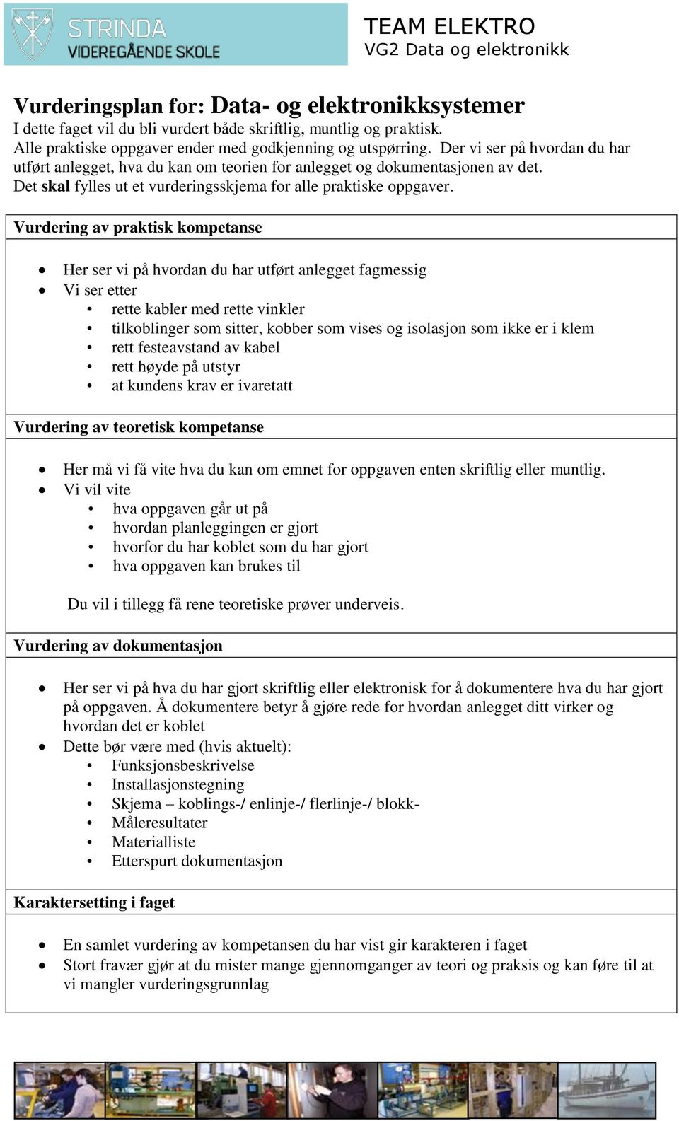 Vurdering av praktisk kompetanse Her ser vi på hvordan du har utført anlegget fagmessig Vi ser etter rette kabler med rette vinkler tilkoblinger som sitter, kobber som vises og isolasjon som ikke er