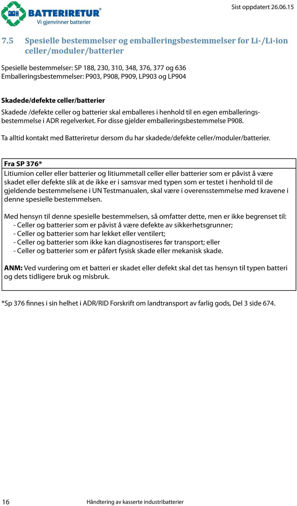 For disse gjelder emballeringsbestemmelse P908. Ta alltid kontakt med Batteriretur dersom du har skadede/defekte celler/moduler/batterier.