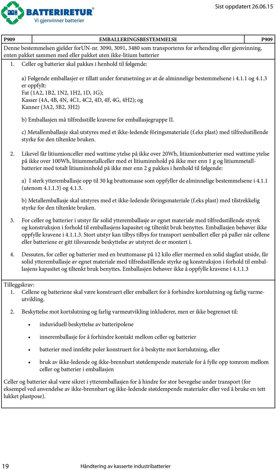 Celler og batterier skal pakkes i henhold til følgende: a) Følgende emballasjer er tillatt under forutsetning av at de alminnelige bestemmelsene i 4.1.