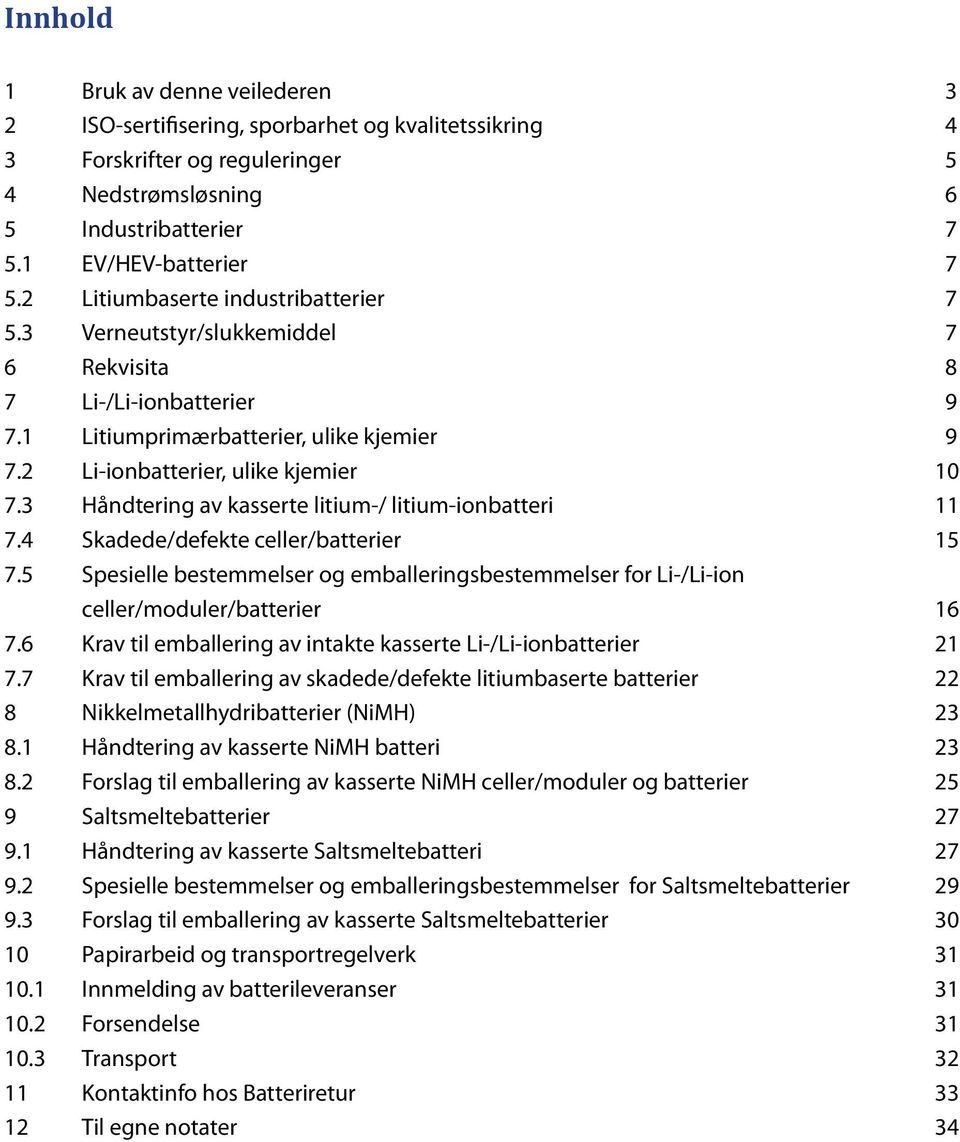 3 Håndtering av kasserte litium-/ litium-ionbatteri 11 7.4 Skadede/defekte celler/batterier 15 7.5 Spesielle bestemmelser og emballeringsbestemmelser for Li-/Li-ion celler/moduler/batterier 16 7.