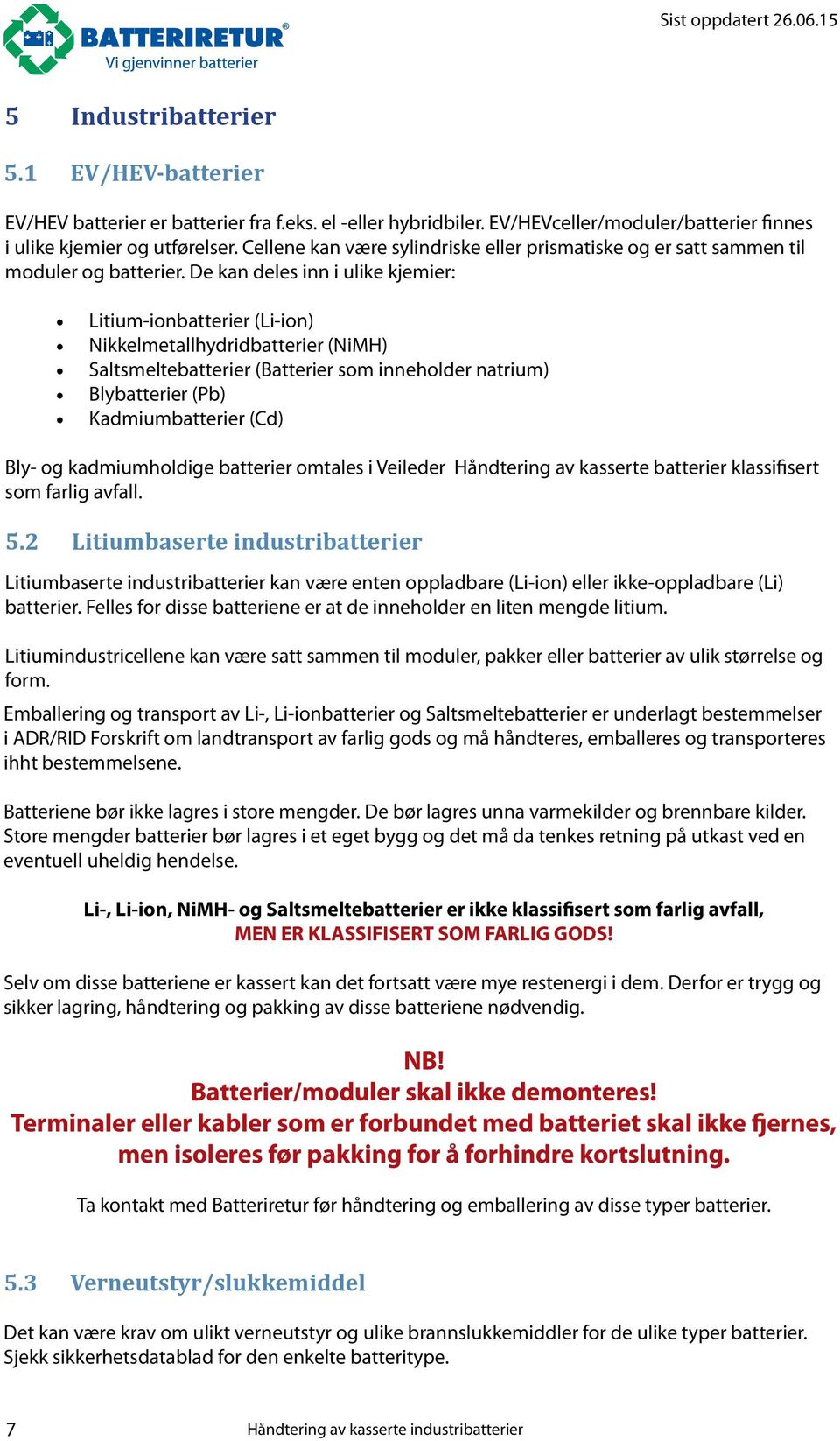 De kan deles inn i ulike kjemier: Litium-ionbatterier (Li-ion) Nikkelmetallhydridbatterier (NiMH) Saltsmeltebatterier (Batterier som inneholder natrium) Blybatterier (Pb) Kadmiumbatterier (Cd) Bly-