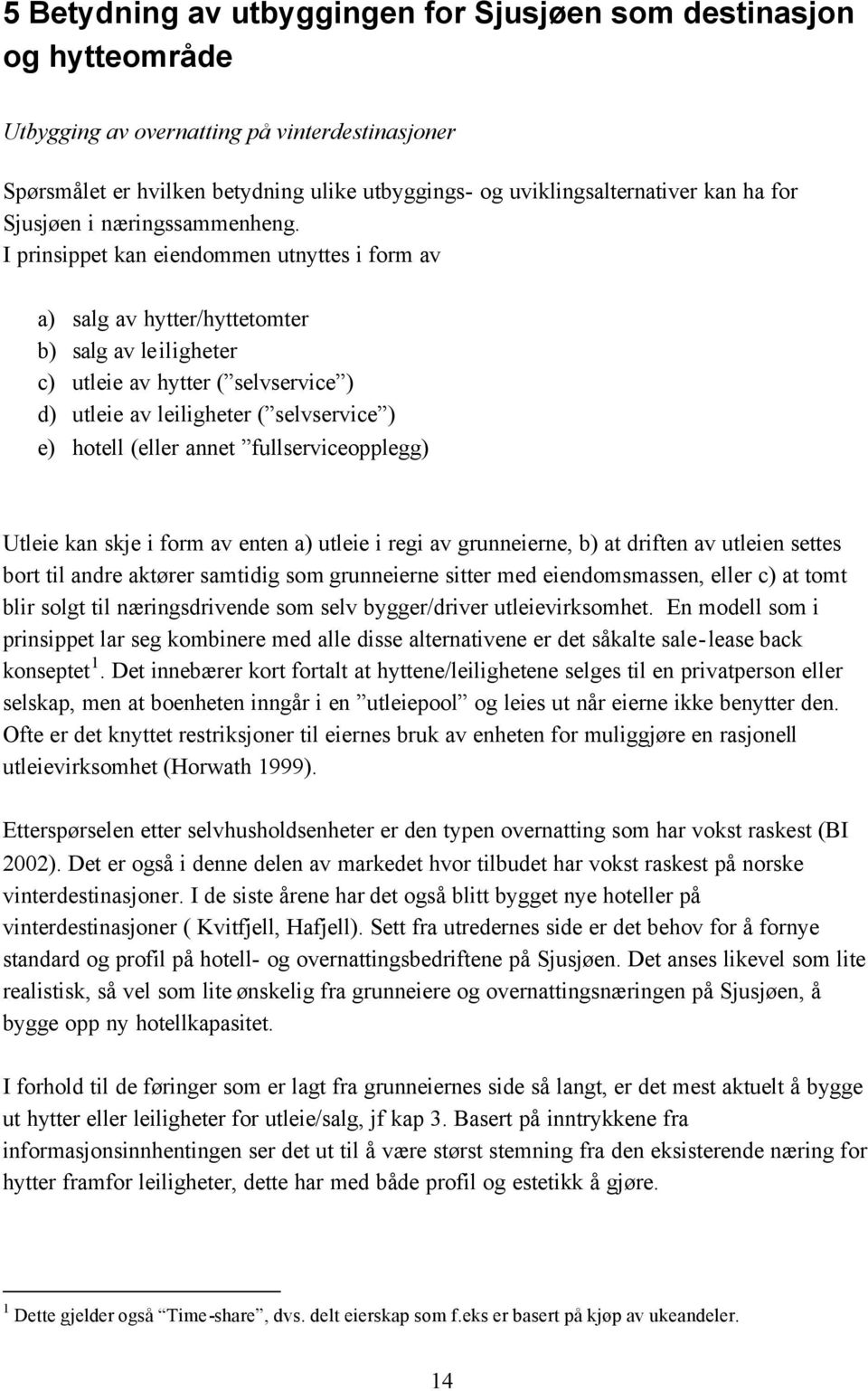 I prinsippet kan eiendommen utnyttes i form av a) salg av hytter/hyttetomter b) salg av leiligheter c) utleie av hytter ( selvservice ) d) utleie av leiligheter ( selvservice ) e) hotell (eller annet