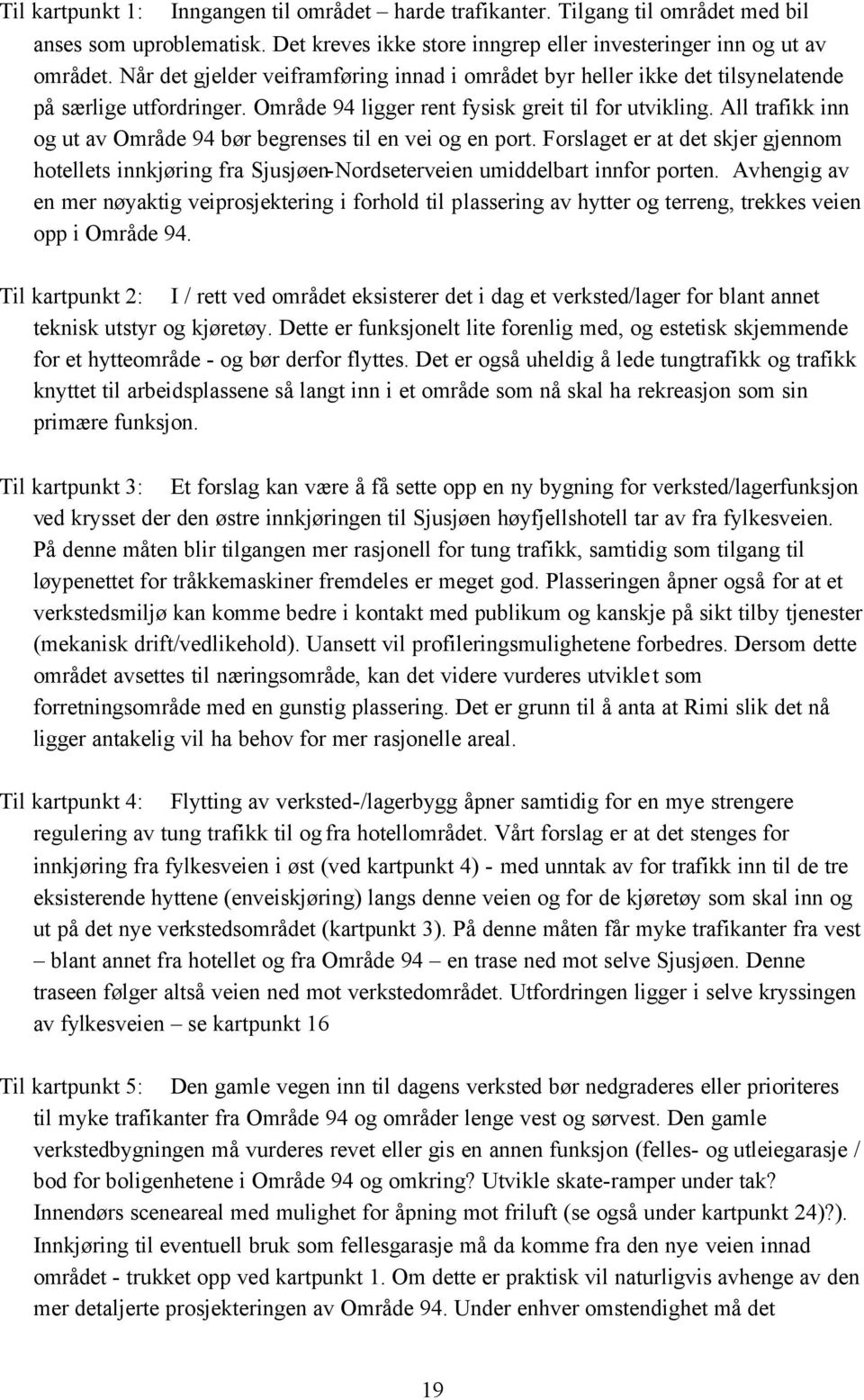 All trafikk inn og ut av Område 94 bør begrenses til en vei og en port. Forslaget er at det skjer gjennom hotellets innkjøring fra Sjusjøen-Nordseterveien umiddelbart innfor porten.