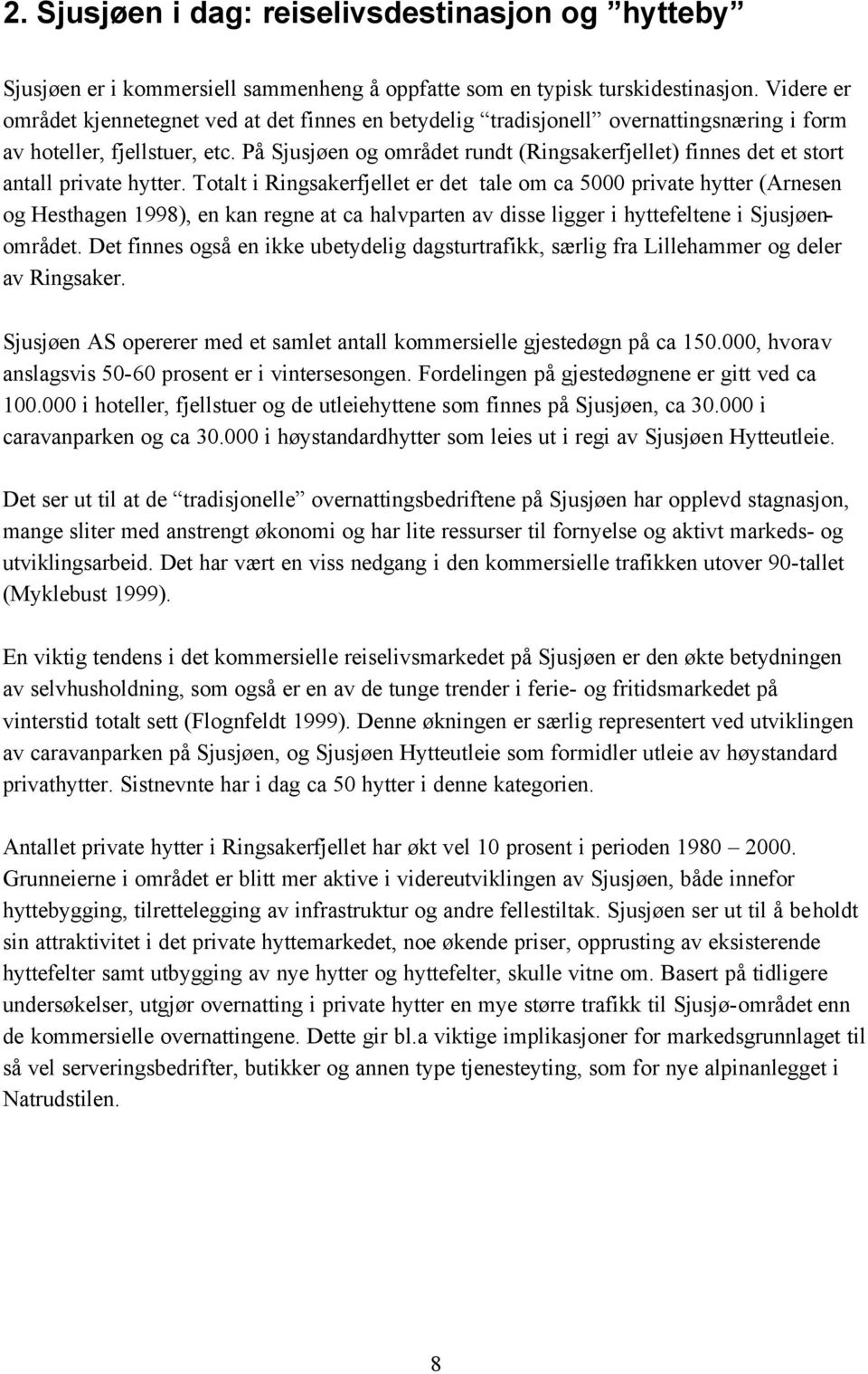 På Sjusjøen og området rundt (Ringsakerfjellet) finnes det et stort antall private hytter.