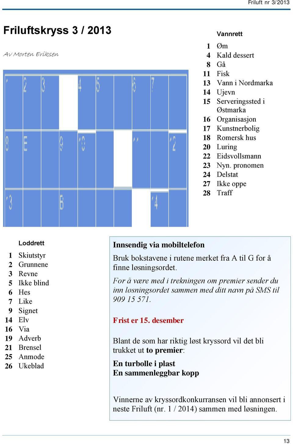 pronomen 24 Delstat 27 Ikke oppe 28 Traff Loddrett 1 Skiutstyr 2 Grunnene 3 Revne 5 Ikke blind 6 Hes 7 Like 9 Signet 14 Elv 16 Via 19 Adverb 21 Brensel 25 Anmode 26 Ukeblad Innsendig via mobiltelefon