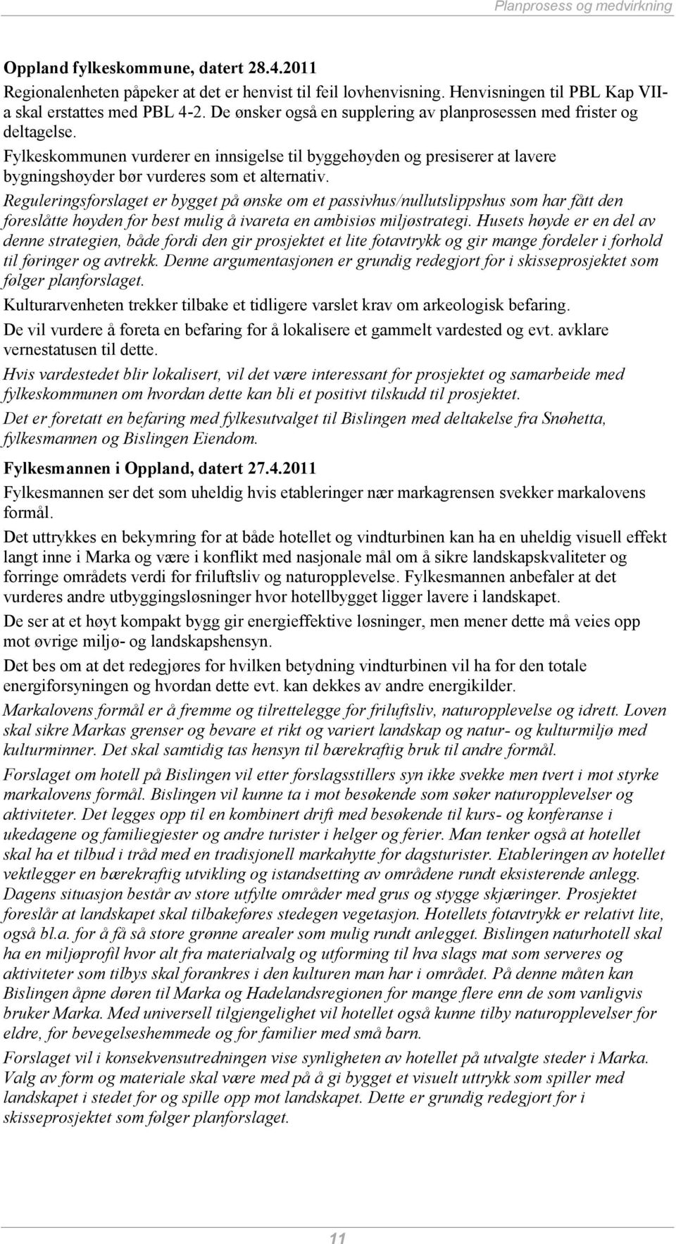 Reguleringsforslaget er bygget på ønske om et passivhus/nullutslippshus som har fått den foreslåtte høyden for best mulig å ivareta en ambisiøs miljøstrategi.