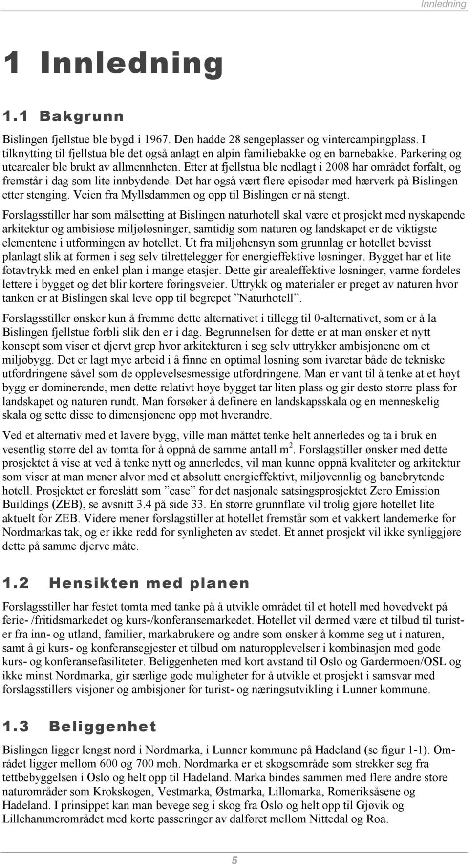 Etter at fjellstua ble nedlagt i 2008 har området forfalt, og fremstår i dag som lite innbydende. Det har også vært flere episoder med hærverk på Bislingen etter stenging.