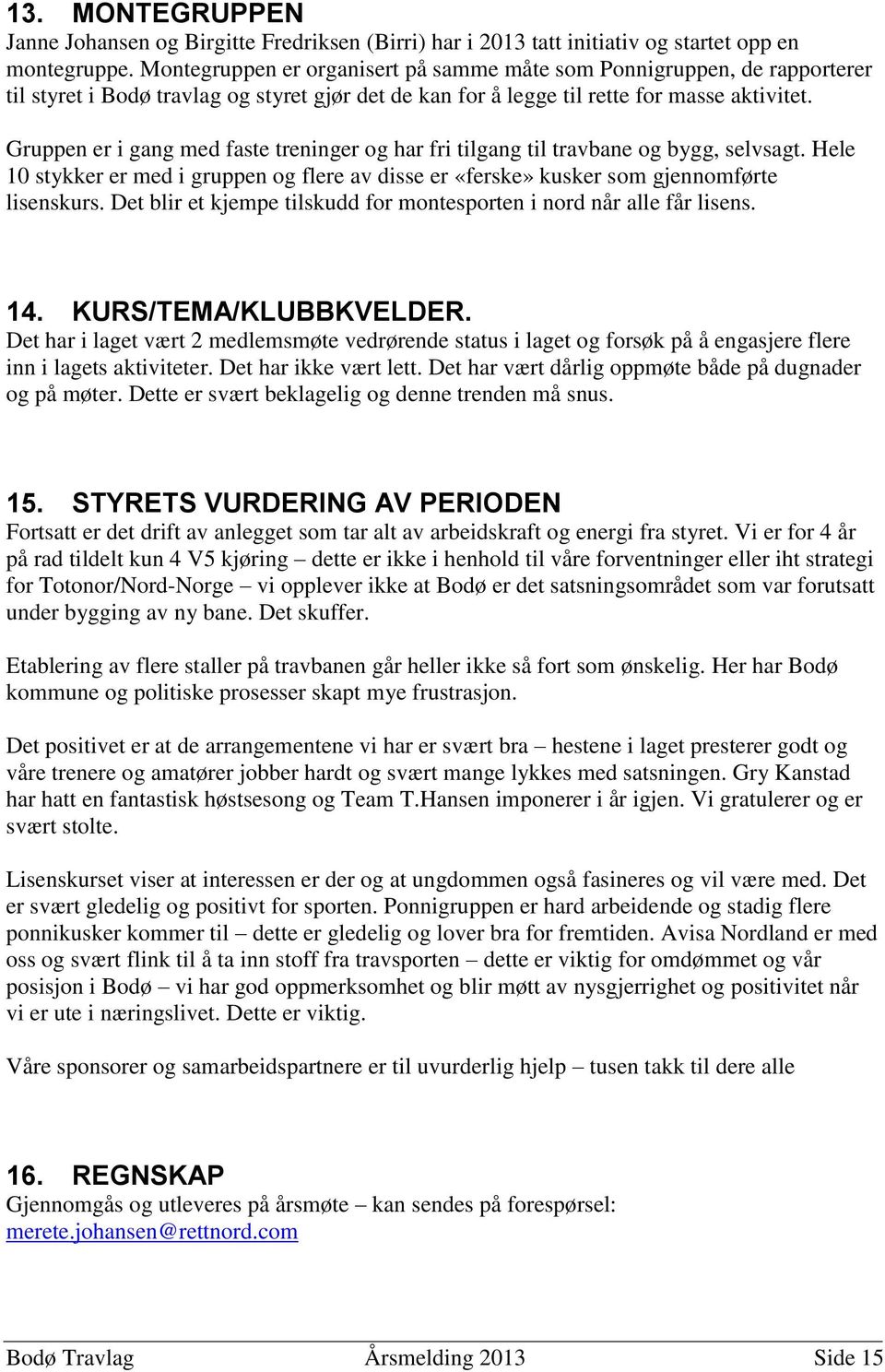 Gruppen er i gang med faste treninger og har fri tilgang til travbane og bygg, selvsagt. Hele 10 stykker er med i gruppen og flere av disse er «ferske» kusker som gjennomførte lisenskurs.