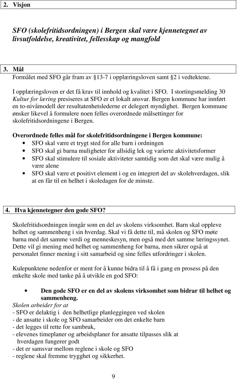 I stortingsmelding 30 Kultur for læring presiseres at SFO er et lokalt ansvar. Bergen kommune har innført en to-nivåmodell der resultatenhetslederne er delegert myndighet.