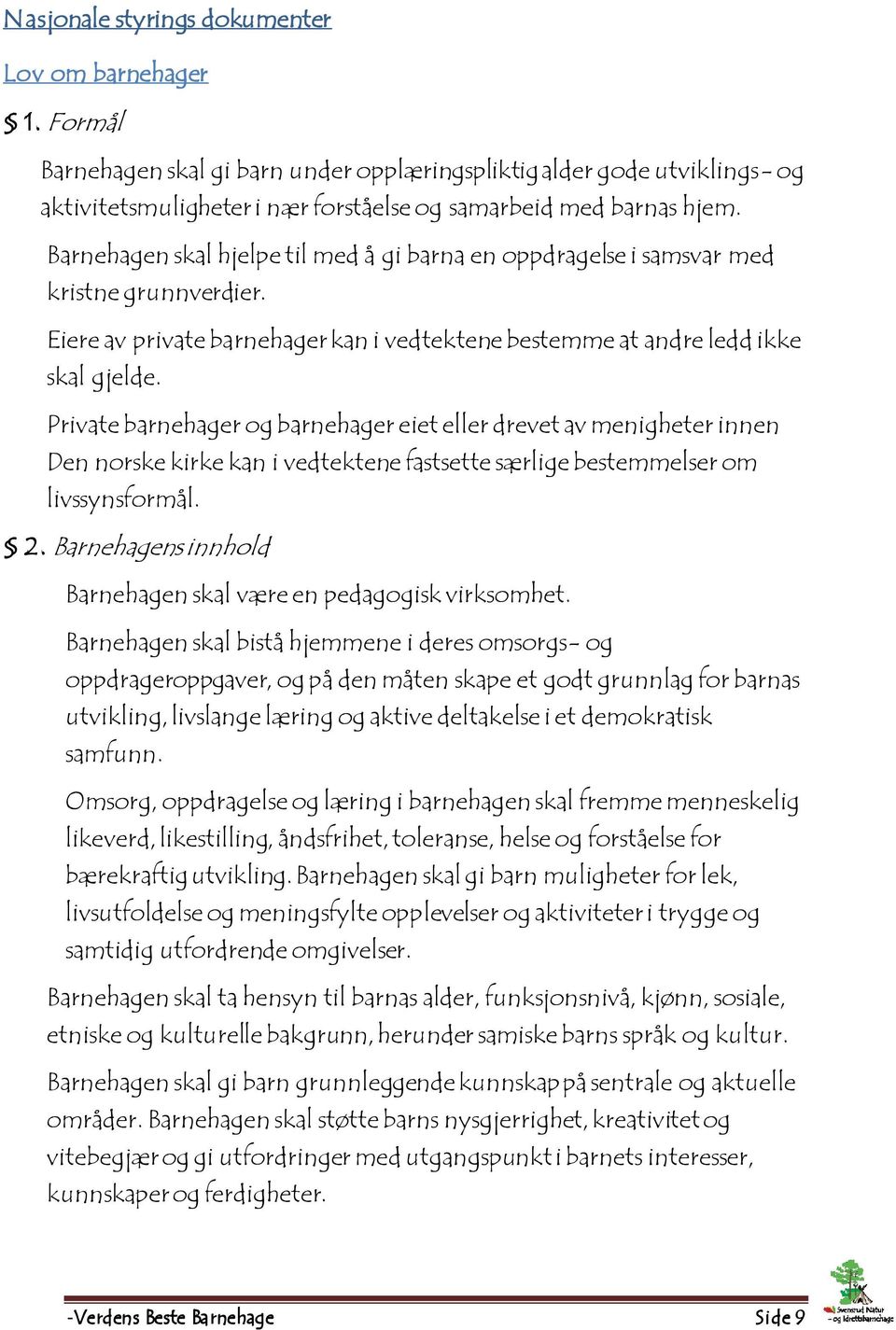 Private barnehager og barnehager eiet eller drevet av menigheter innen Den norske kirke kan i vedtektene fastsette særlige bestemmelser om livssynsformål. 2.
