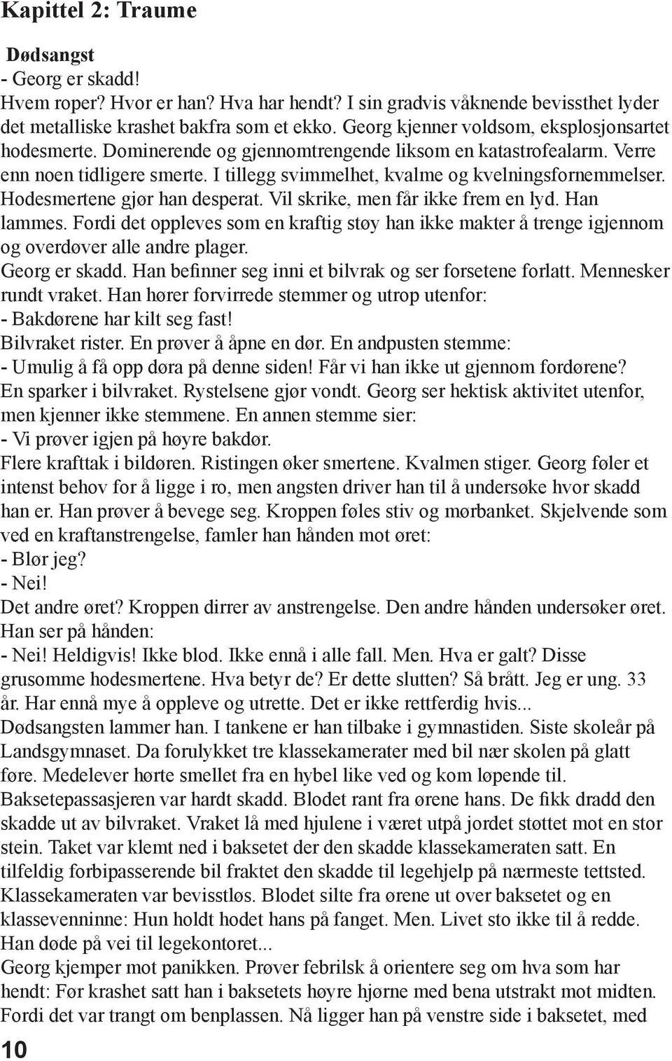 Hodesmertene gjør han desperat. Vil skrike, men får ikke frem en lyd. Han lammes. Fordi det oppleves som en kraftig støy han ikke makter å trenge igjennom og overdøver alle andre plager.