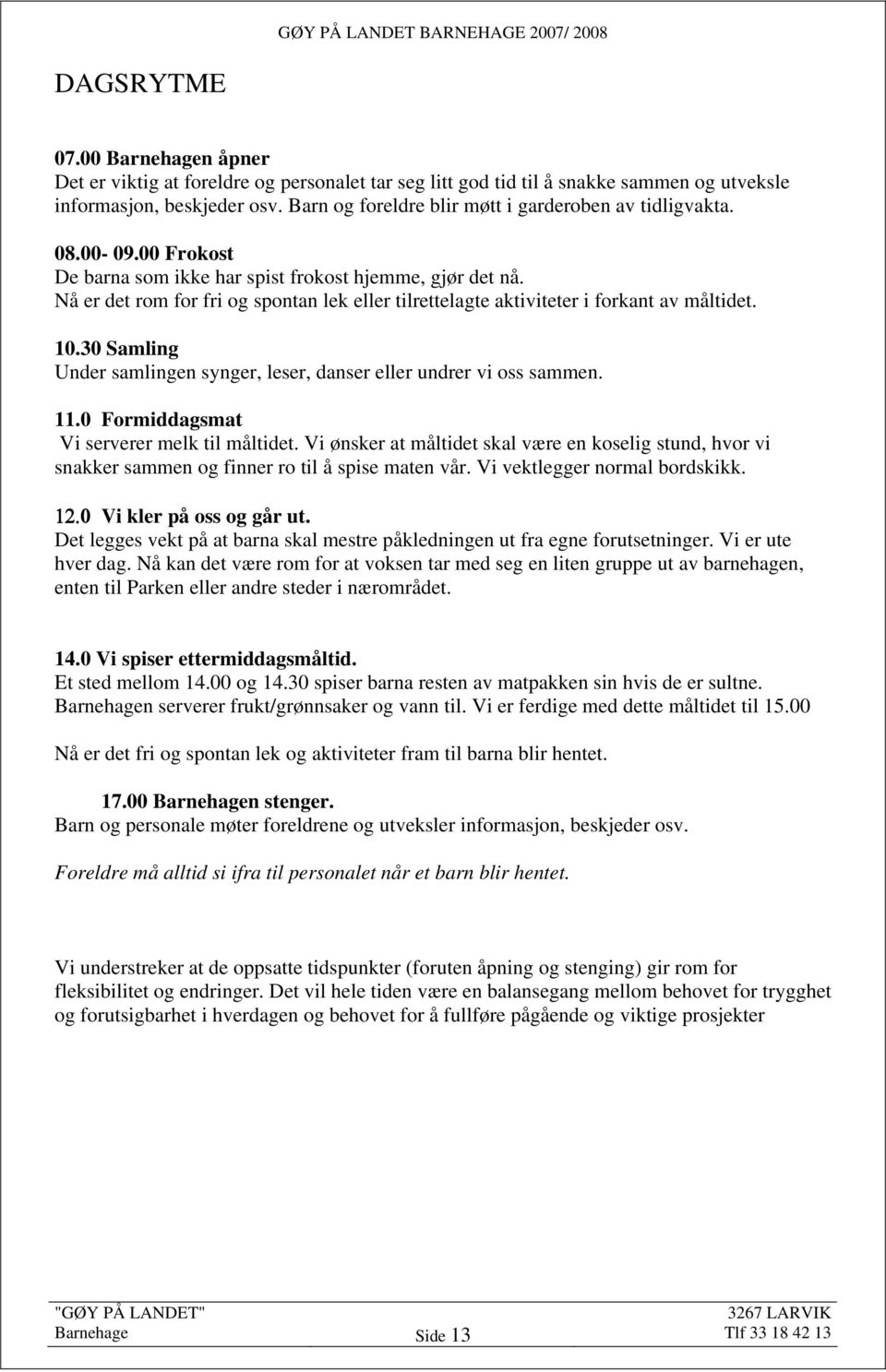 Nå er det rom for fri og spontan lek eller tilrettelagte aktiviteter i forkant av måltidet. 10.30 Samling Under samlingen synger, leser, danser eller undrer vi oss sammen. 11.