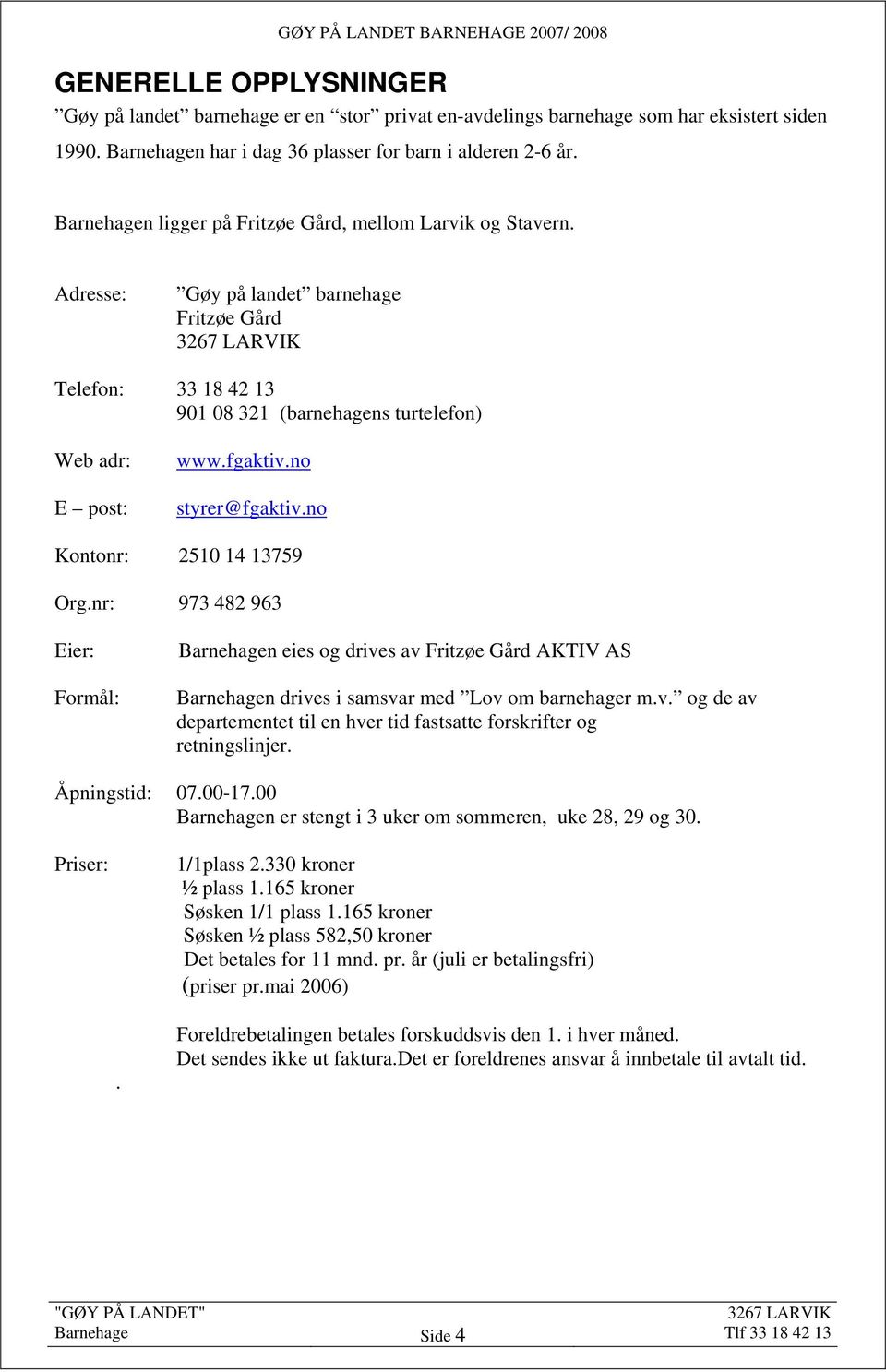 no styrer@fgaktiv.no Kontonr: 2510 14 13759 Org.nr: 973 482 963 Eier: Formål: Barnehagen eies og drives av Fritzøe Gård AKTIV AS Barnehagen drives i samsvar med Lov om barnehager m.v. og de av departementet til en hver tid fastsatte forskrifter og retningslinjer.