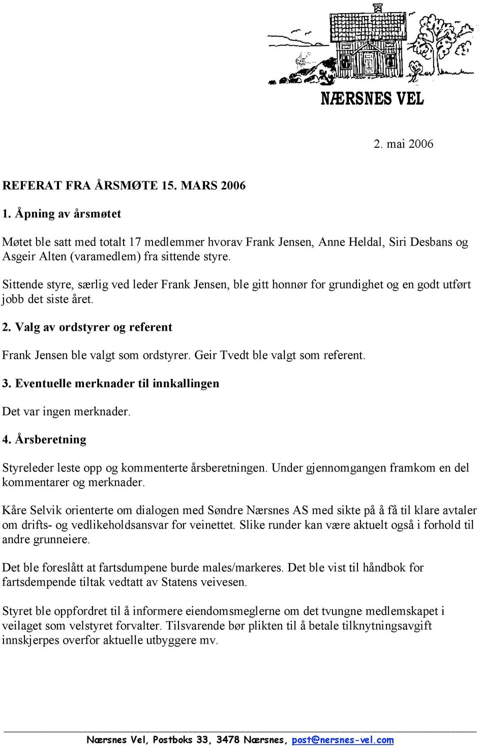 Sittende styre, særlig ved leder Frank Jensen, ble gitt honnør for grundighet og en godt utført jobb det siste året. 2. Valg av ordstyrer og referent Frank Jensen ble valgt som ordstyrer.