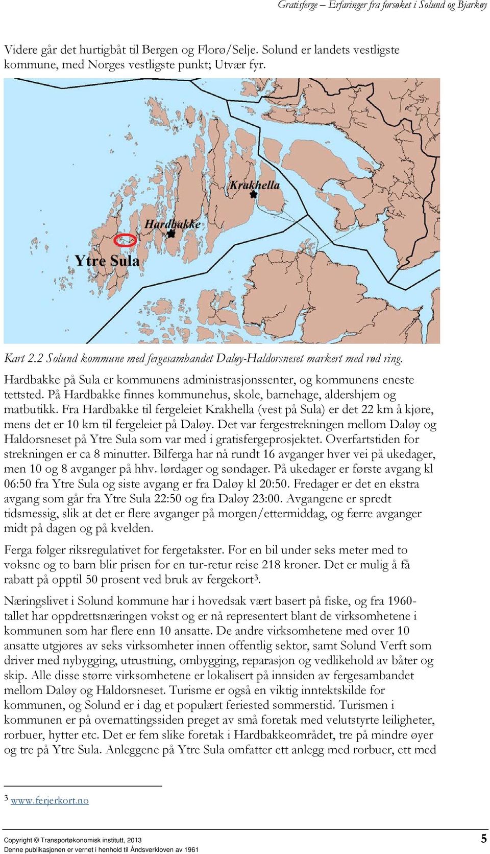 På Hardbakke finnes kommunehus, skole, barnehage, aldershjem og matbutikk. Fra Hardbakke til fergeleiet Krakhella (vest på Sula) er det 22 km å kjøre, mens det er 10 km til fergeleiet på Daløy.