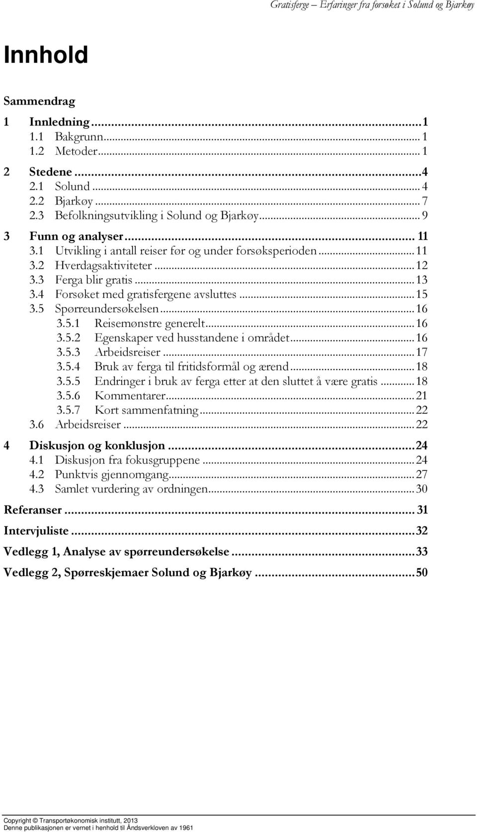 5.1 Reisemønstre generelt... 16 3.5.2 Egenskaper ved husstandene i området... 16 3.5.3 Arbeidsreiser... 17 3.5.4 Bruk av ferga til fritidsformål og ærend... 18 3.5.5 Endringer i bruk av ferga etter at den sluttet å være gratis.