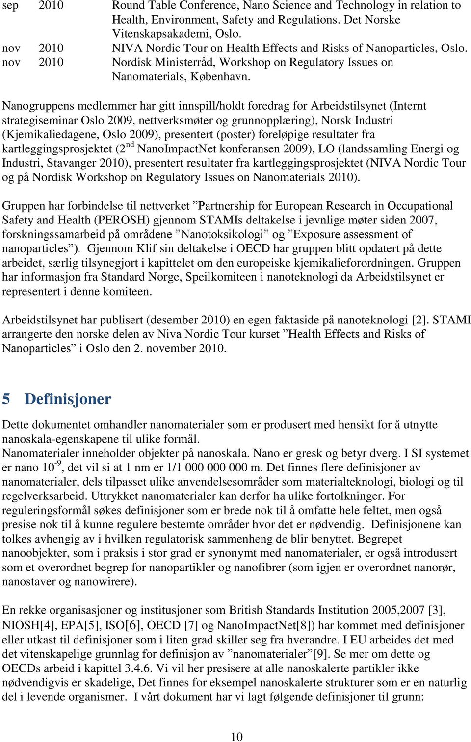 Nanogruppens medlemmer har gitt innspill/holdt foredrag for Arbeidstilsynet (Internt strategiseminar Oslo 2009, nettverksmøter og grunnopplæring), Norsk Industri (Kjemikaliedagene, Oslo 2009),