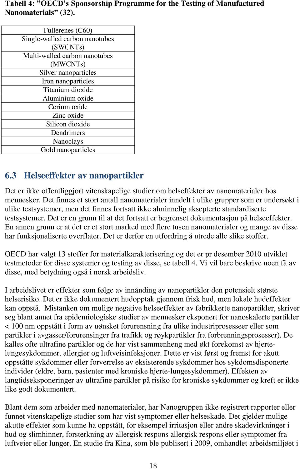 Silicon dioxide Dendrimers Nanoclays Gold nanoparticles 6.3 Helseeffekter av nanopartikler Det er ikke offentliggjort vitenskapelige studier om helseffekter av nanomaterialer hos mennesker.