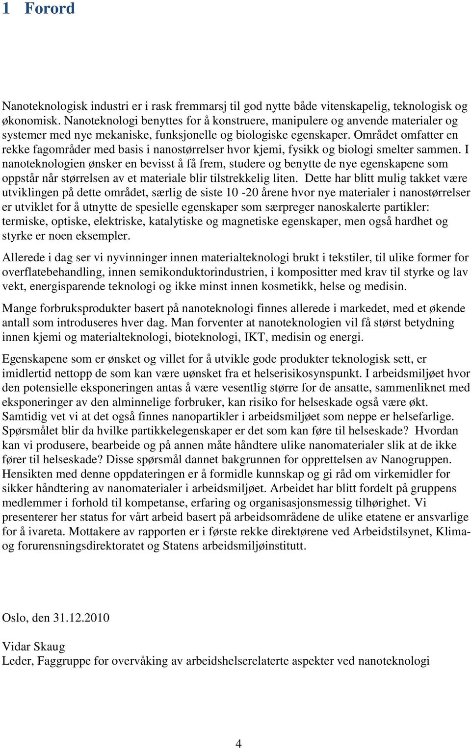 Området omfatter en rekke fagområder med basis i nanostørrelser hvor kjemi, fysikk og biologi smelter sammen.