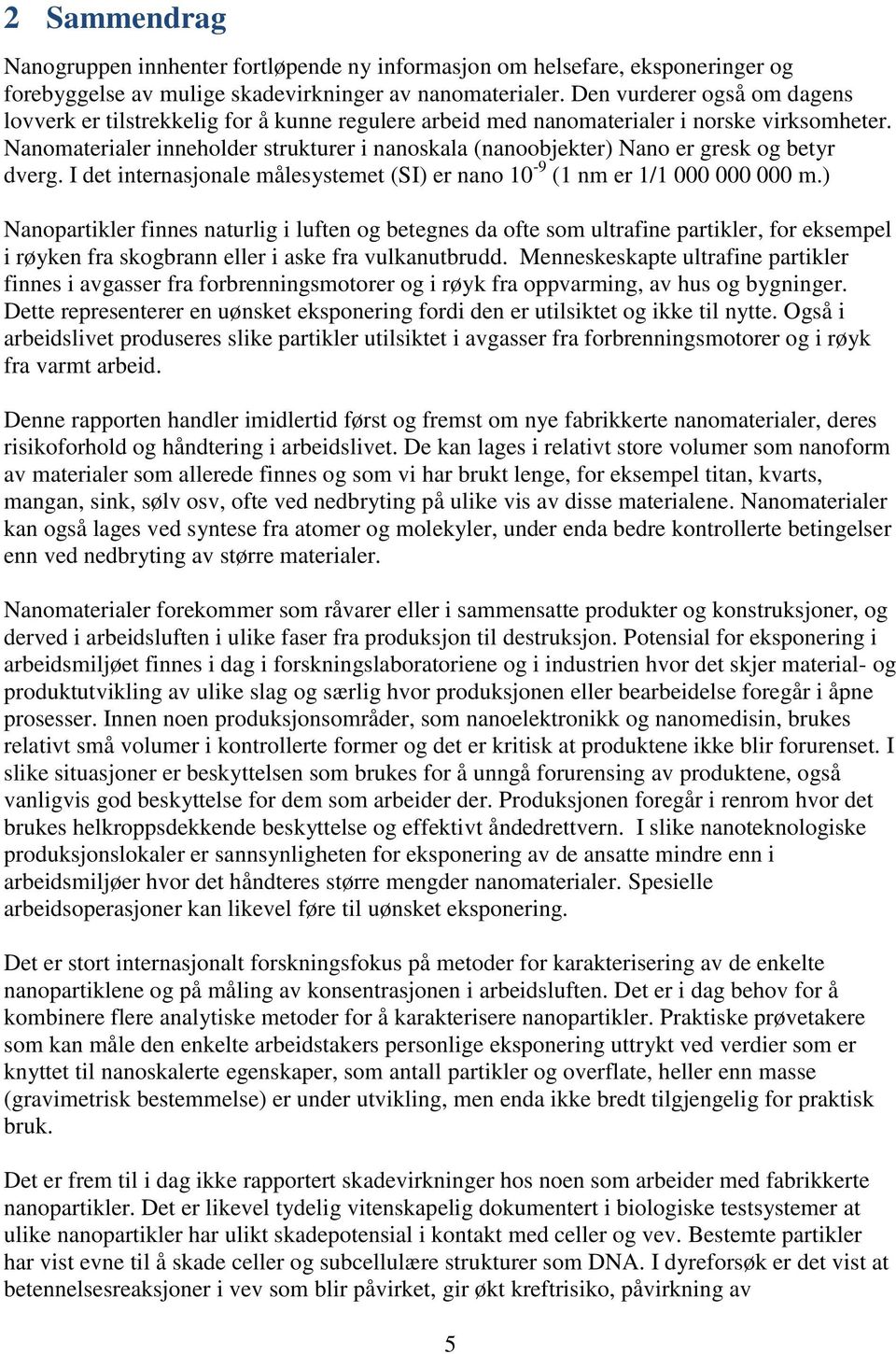 Nanomaterialer inneholder strukturer i nanoskala (nanoobjekter) Nano er gresk og betyr dverg. I det internasjonale målesystemet (SI) er nano 10-9 (1 nm er 1/1 000 000 000 m.