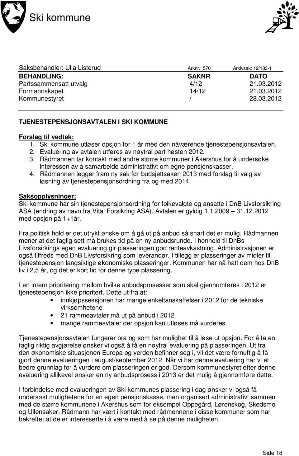 Rådmannen tar kontakt med andre større kommuner i Akershus for å undersøke interessen av å samarbeide administrativt om egne pensjonskasser. 4.