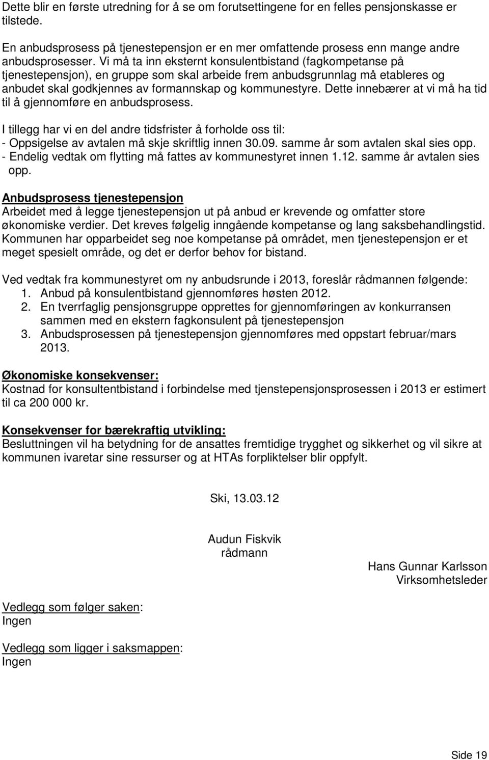 Dette innebærer at vi må ha tid til å gjennomføre en anbudsprosess. I tillegg har vi en del andre tidsfrister å forholde oss til: - Oppsigelse av avtalen må skje skriftlig innen 30.09.