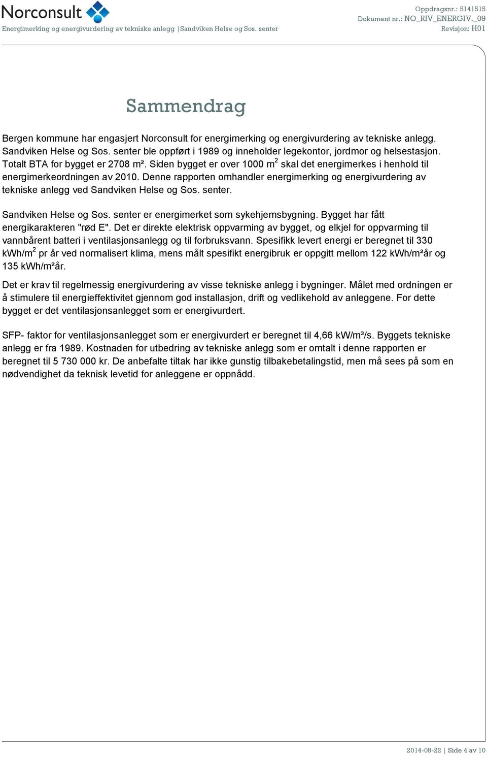 senter ble oppført i 1989 og inneholder legekontor, jordmor og helsestasjon. Totalt BTA for bygget er 2708 m².