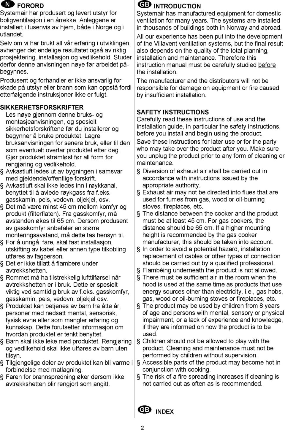 Studer derfor denne anvisningen nøye før arbeidet påbegynnes. Produsent og forhandler er ikke ansvarlig for skade på utstyr eller brann som kan oppstå fordi etterfølgende instruksjoner ikke er fulgt.